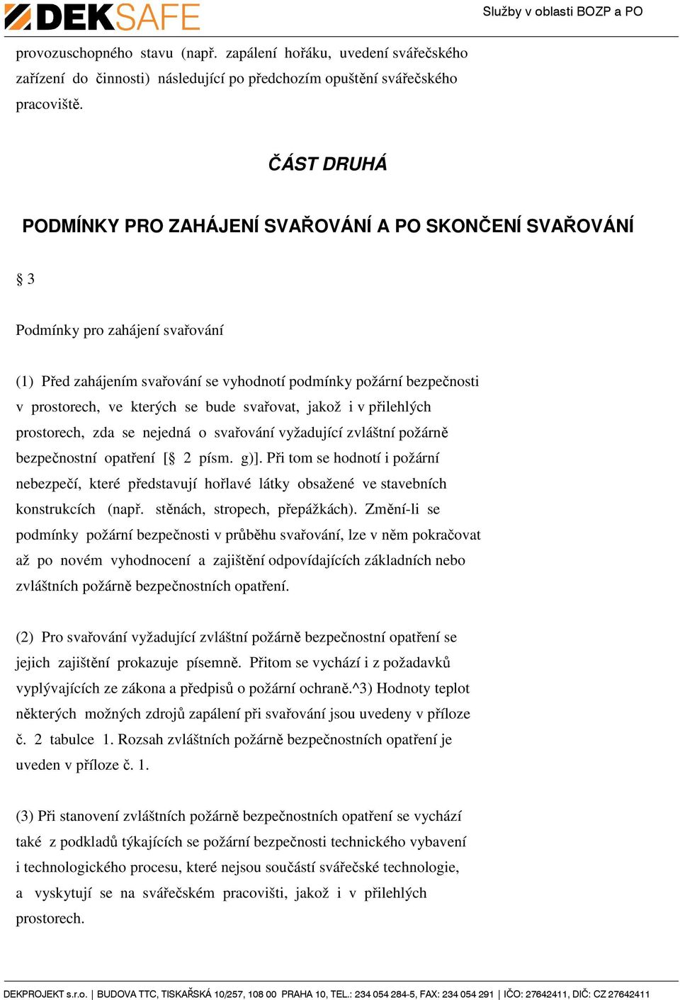 bude svařovat, jakož i v přilehlých prostorech, zda se nejedná o svařování vyžadující zvláštní požárně bezpečnostní opatření [ 2 písm. g)].