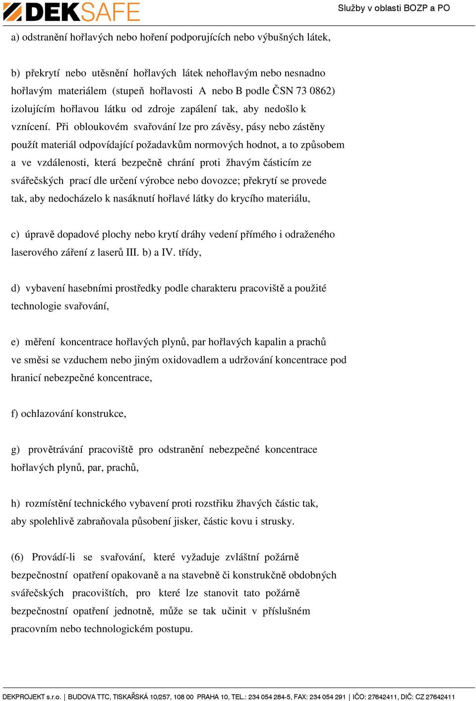 Při obloukovém svařování lze pro závěsy, pásy nebo zástěny použít materiál odpovídající požadavkům normových hodnot, a to způsobem a ve vzdálenosti, která bezpečně chrání proti žhavým částicím ze