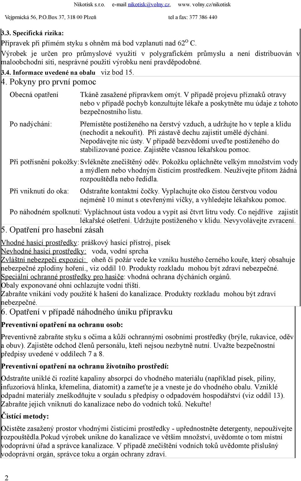 Pokyny pro první pomoc Obecná opatření Po nadýchání: Tkáně zasažené přípravkem omýt.