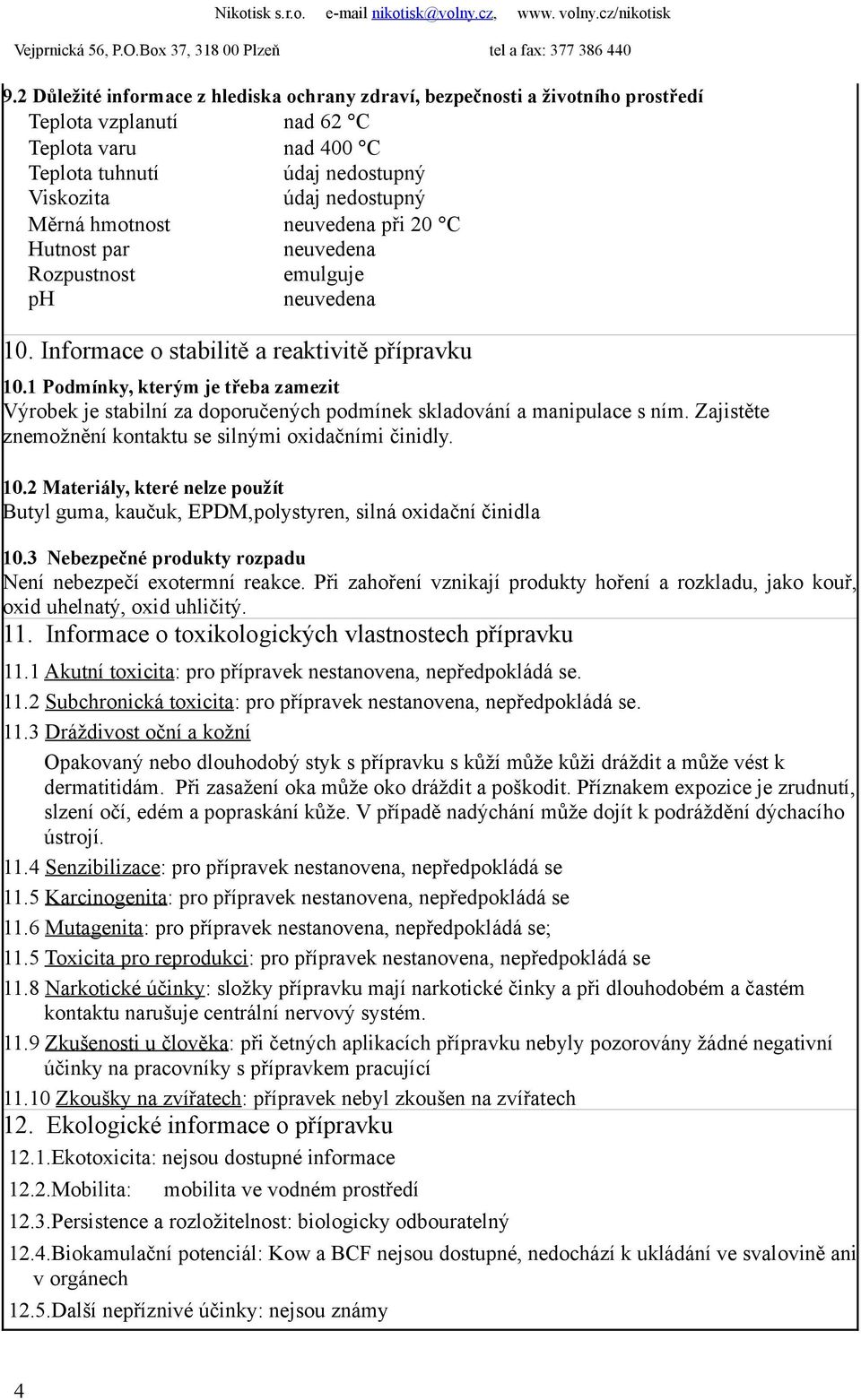 1 Podmínky, kterým je třeba zamezit Výrobek je stabilní za doporučených podmínek skladování a manipulace s ním. Zajistěte znemožnění kontaktu se silnými oxidačními činidly. 10.