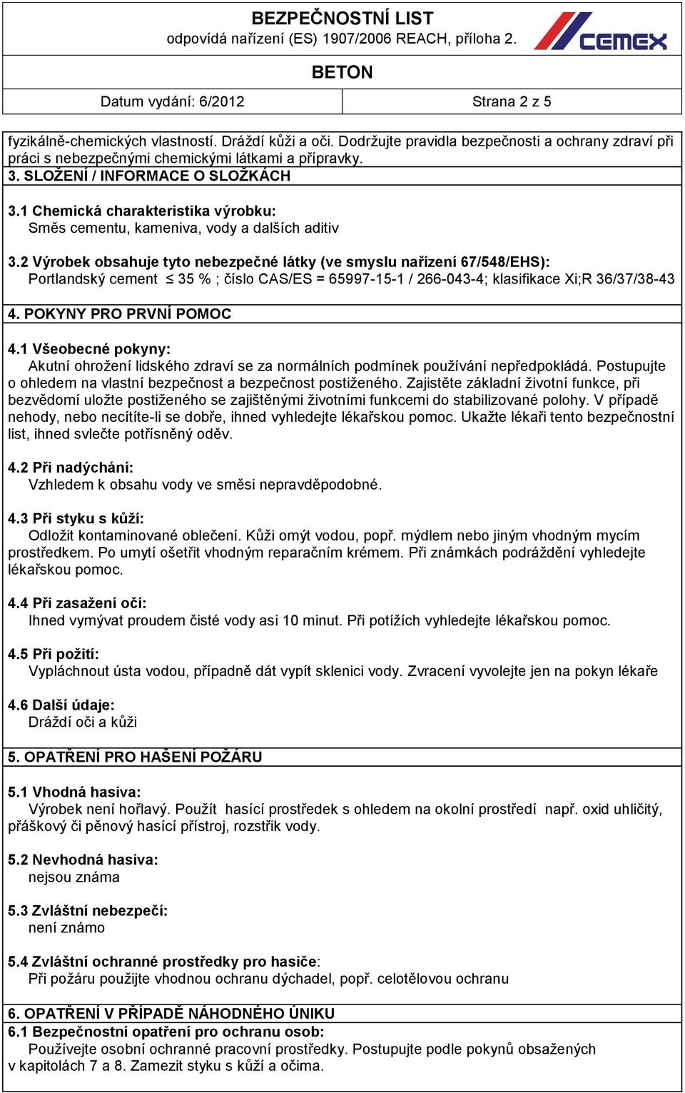 2 Výrobek obsahuje tyto nebezpečné látky (ve smyslu nařízení 67/548/EHS): Portlandský cement 35 % ; číslo CAS/ES = 65997-15-1 / 266-043-4; klasifikace Xi;R 36/37/38-43 4. POKYNY PRO PRVNÍ POMOC 4.