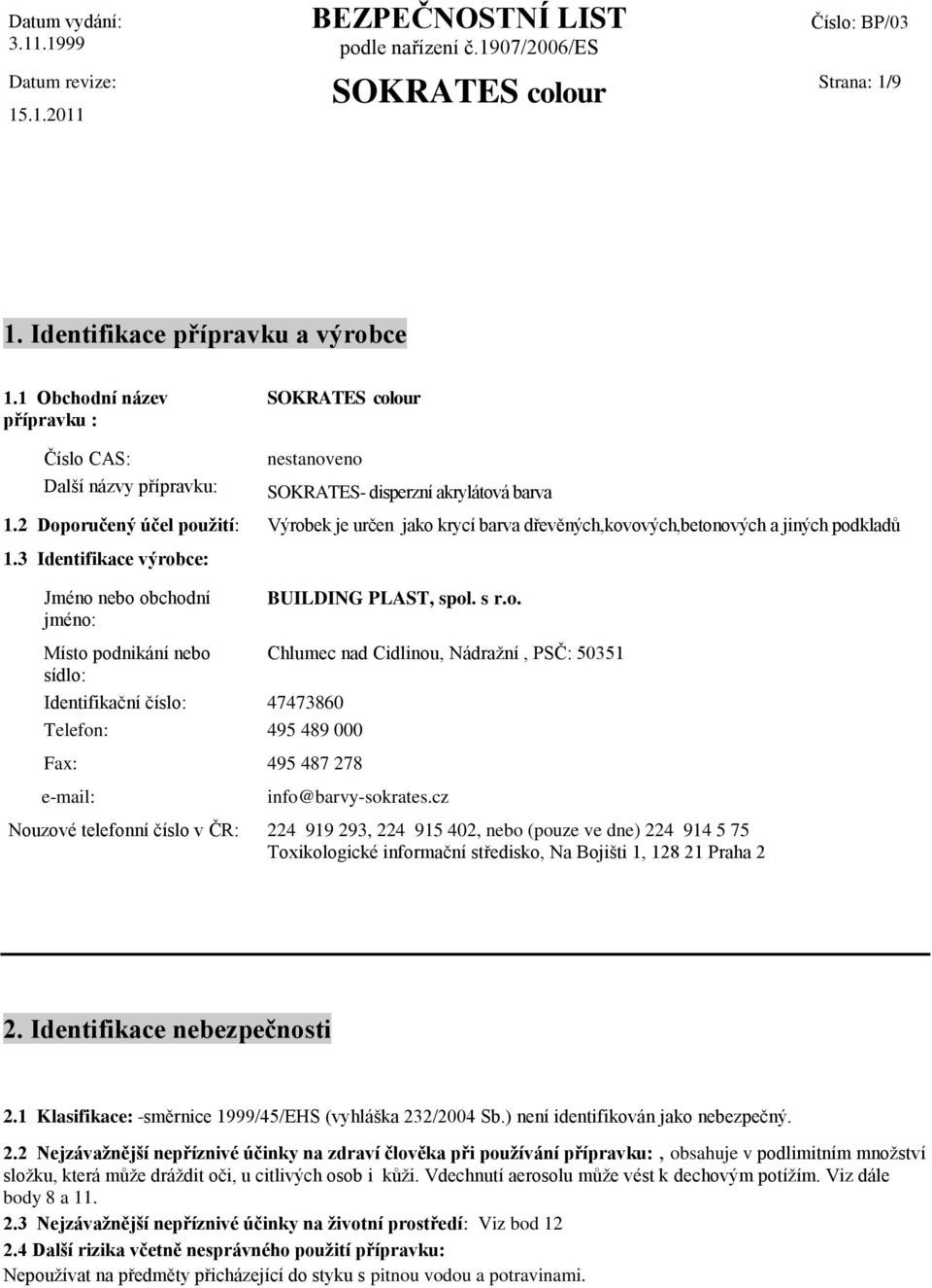 2 Doporučený účel použití: Výrobek je určen jako krycí barva dřevěných,kovových,betonových a jiných podkladů 1.3 Identifikace výrobce: Jméno nebo obchodní jméno: BUILDING PLAST, spol. s r.o. Místo podnikání nebo Chlumec nad Cidlinou, Nádražní, PSČ: 50351 sídlo: Identifikační číslo: 47473860 Telefon: 495 489 000 Fax: 495 487 278 e-mail: info@barvy-sokrates.