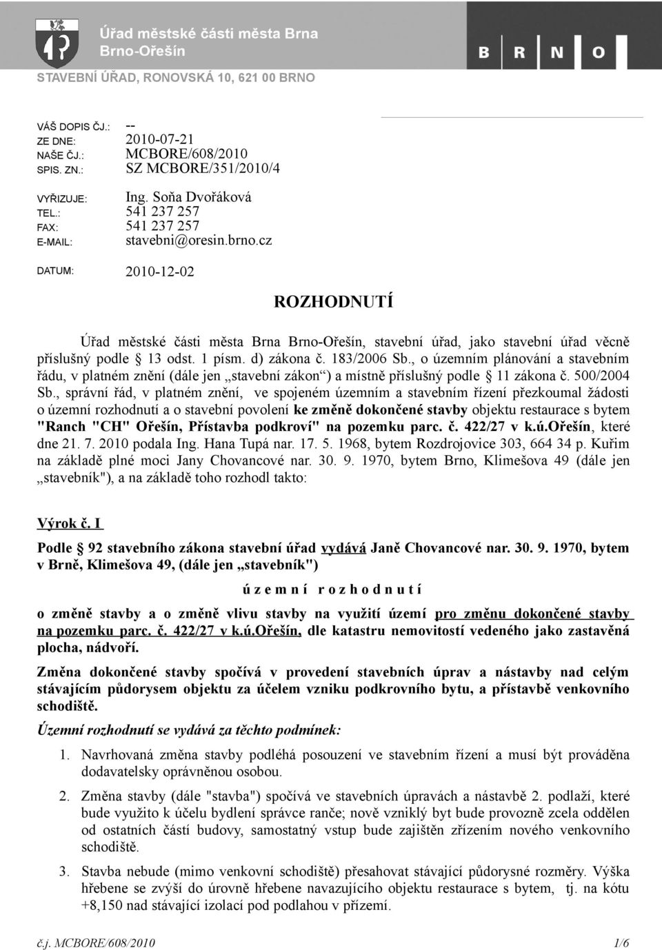 1 písm. d) zákona č. 183/2006 Sb., o územním plánování a stavebním řádu, v platném znění (dále jen stavební zákon ) a místně příslušný podle 11 zákona č. 500/2004 Sb.