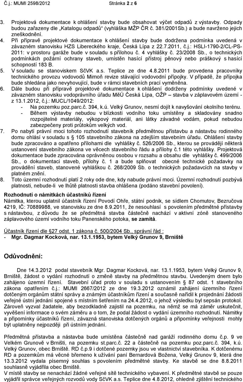 4 vyhlášky č. 23/2008 Sb., o technických podmínkách požární ochrany staveb, umístěn hasící přístroj pěnový nebo práškový s hasící schopností 183 B. 5. V souladu se stanoviskem SčVK a.s. Teplice ze dne 4.