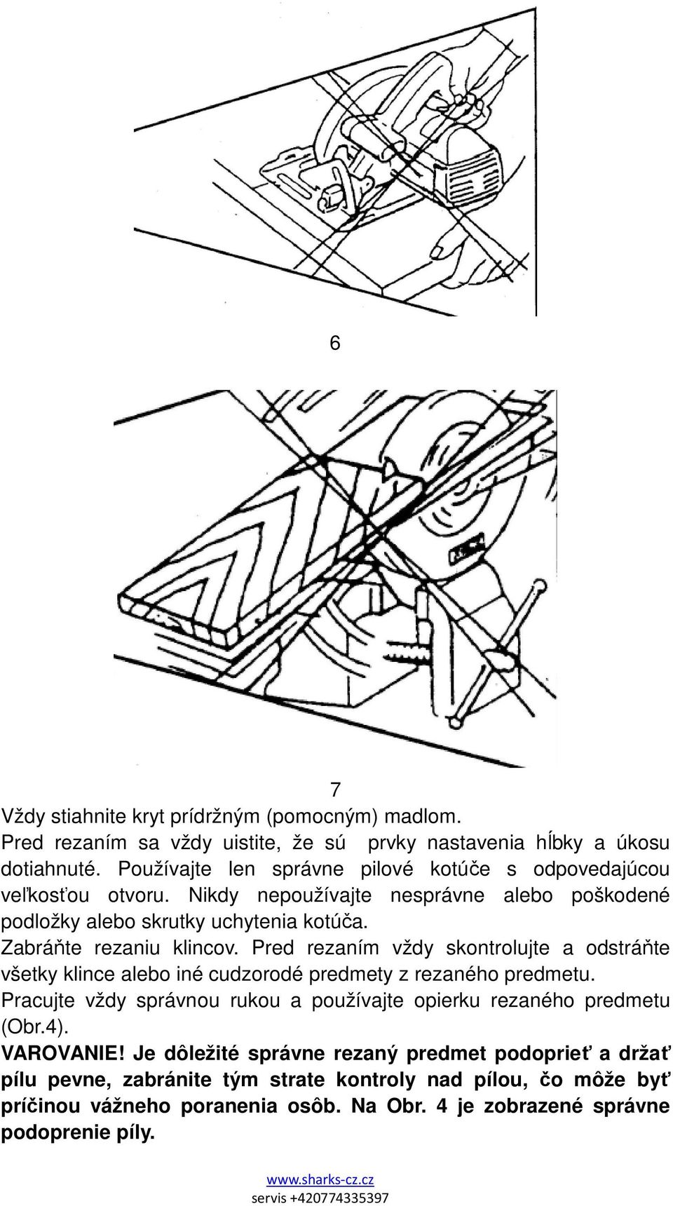 Zabráňte rezaniu klincov. Pred rezaním vždy skontrolujte a odstráňte všetky klince alebo iné cudzorodé predmety z rezaného predmetu.