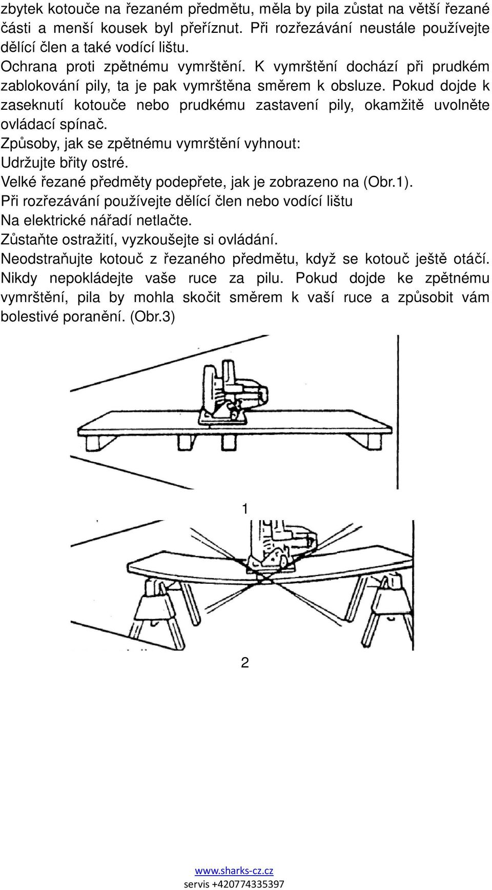 Pokud dojde k zaseknutí kotouče nebo prudkému zastavení pily, okamžitě uvolněte ovládací spínač. Způsoby, jak se zpětnému vymrštění vyhnout: Udržujte břity ostré.