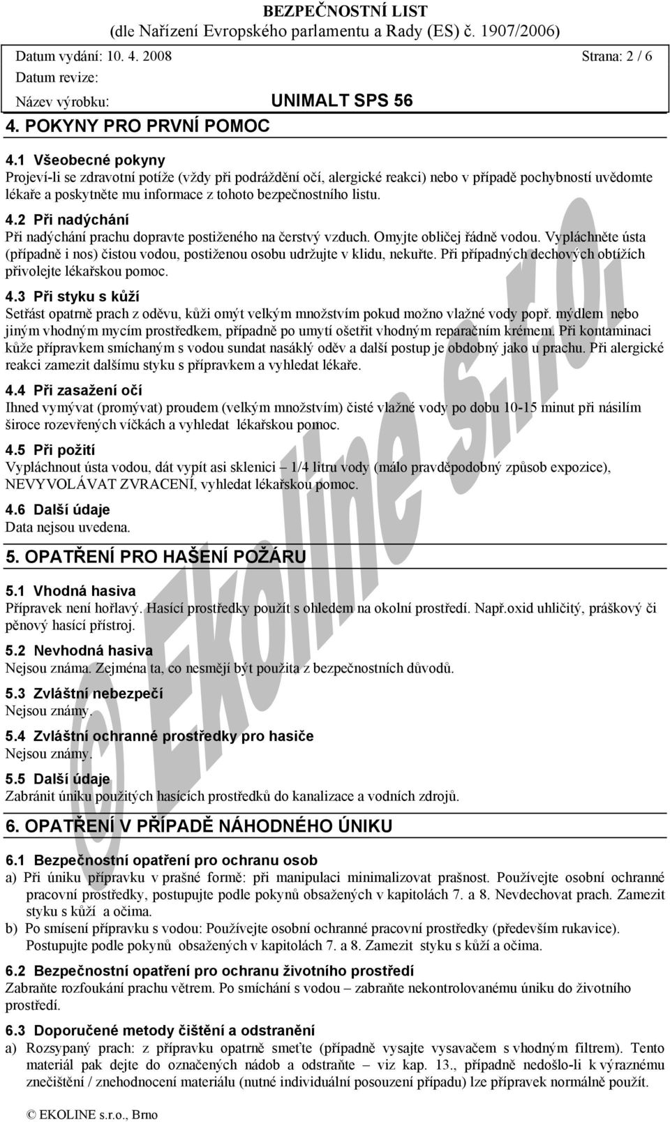 2 Při nadýchání Při nadýchání prachu dopravte postiženého na čerstvý vzduch. Omyjte obličej řádně vodou. Vypláchněte ústa (případně i nos) čistou vodou, postiženou osobu udržujte v klidu, nekuřte.