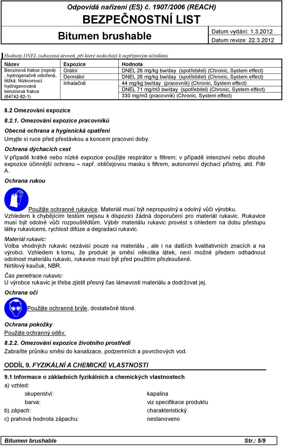 frakce DNEL 71 mg/m3 bw/day (spotřebitel) (Chronic, System effect) (64742-82-1) 330 mg/m3 (pracovník) (Chronic, System effect) 8.2 Omezování expozice 8.2.1. Omezování expozice pracovníků Obecná ochrana a hygienická opatření Umyjte si ruce před přestávkou a koncem pracovní doby.
