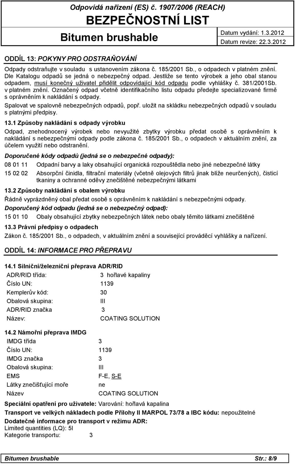 Označený odpad včetně identifikačního listu odpadu předejte specializované firmě s oprávněním k nakládání s odpady. Spalovat ve spalovně nebezpečných odpadů, popř.