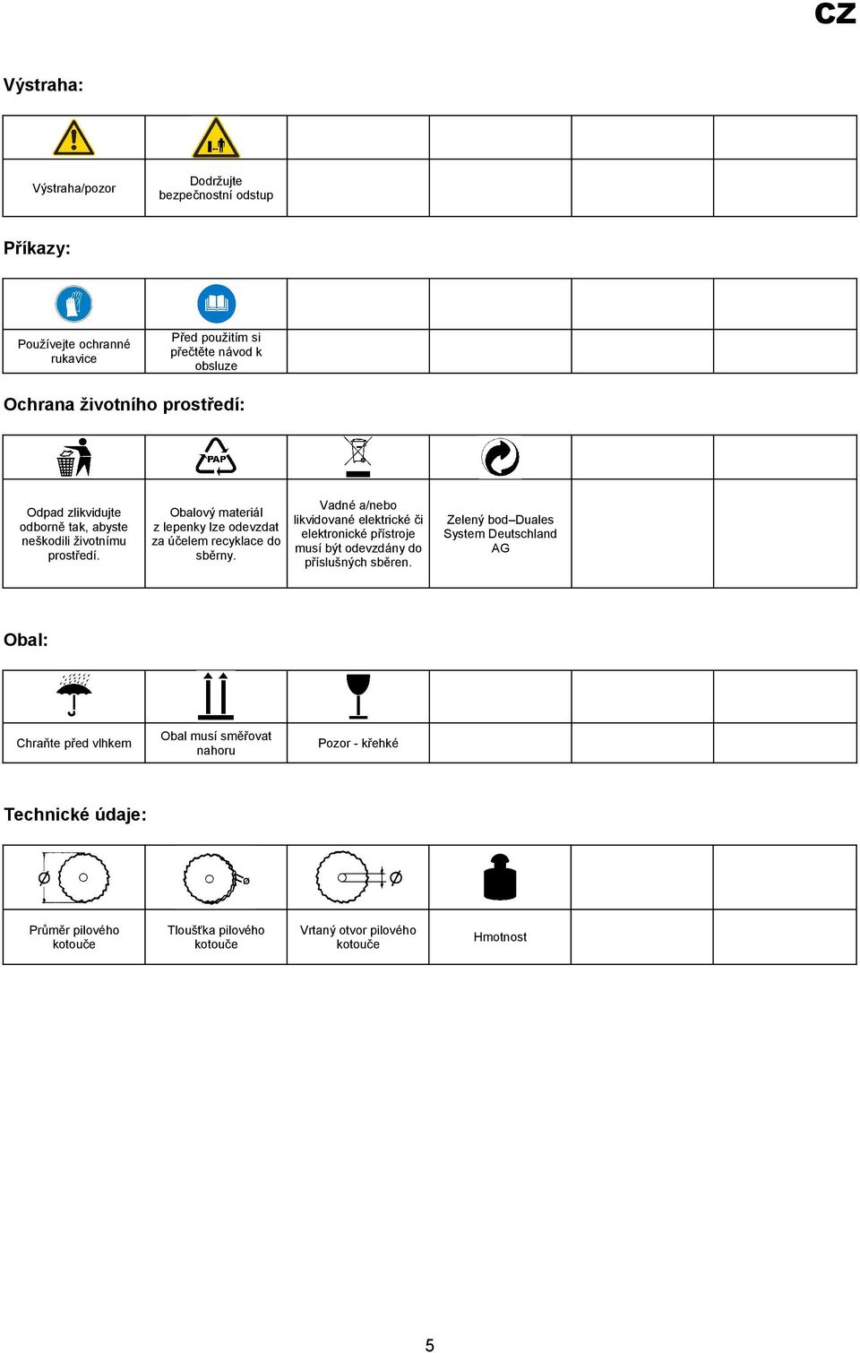 Vadné a/nebo likvidované elektrické či elektronické přístroje musí být odevzdány do příslušných sběren.