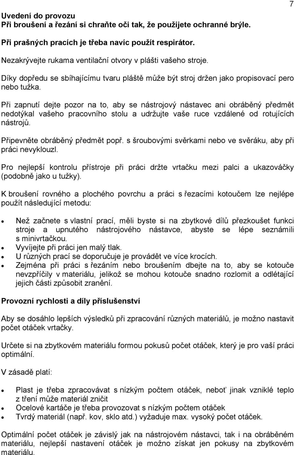 Při zapnutí dejte pozor na to, aby se nástrojový nástavec ani obráběný předmět nedotýkal vašeho pracovního stolu a udržujte vaše ruce vzdálené od rotujících nástrojů. Připevněte obráběný předmět popř.