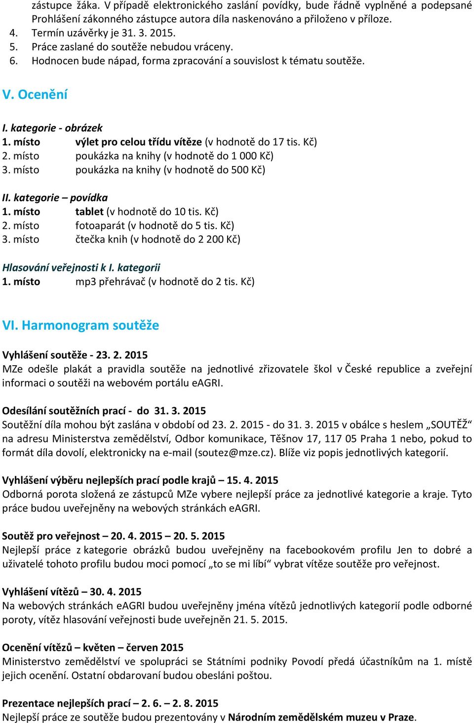 místo výlet pro celou třídu vítěze (v hodnotě do 17 tis. Kč) 2. místo poukázka na knihy (v hodnotě do 1 000 Kč) 3. místo poukázka na knihy (v hodnotě do 500 Kč) II. kategorie povídka 1.