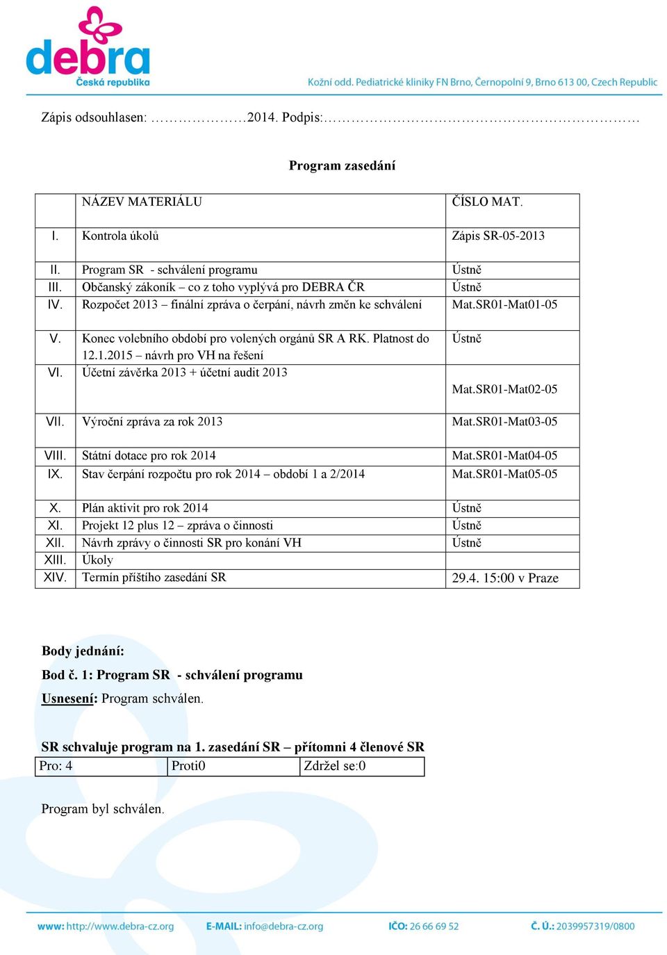 Platnost do 12.1.2015 návrh pro VH na řešení VI. Účetní závěrka 2013 + účetní audit 2013 Ústně Mat.SR01-Mat02-05 VII. Výroční zpráva za rok 2013 Mat.SR01-Mat03-05 VIII. Státní dotace pro rok 2014 Mat.