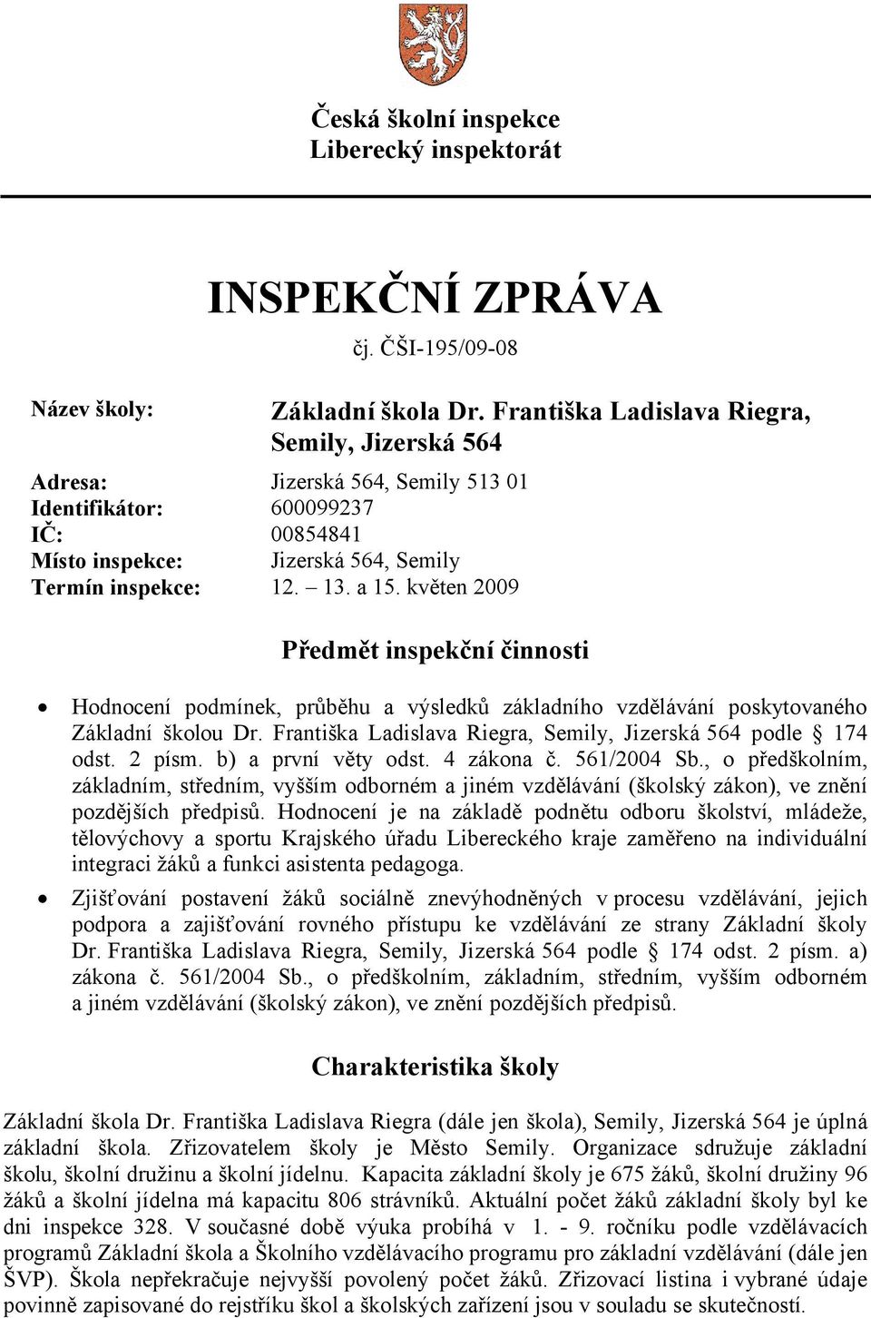 květen 2009 Předmět inspekční činnosti Hodnocení podmínek, průběhu a výsledků základního vzdělávání poskytovaného Základní školou Dr. Františka Ladislava Riegra, Semily, Jizerská 564 podle 174 odst.