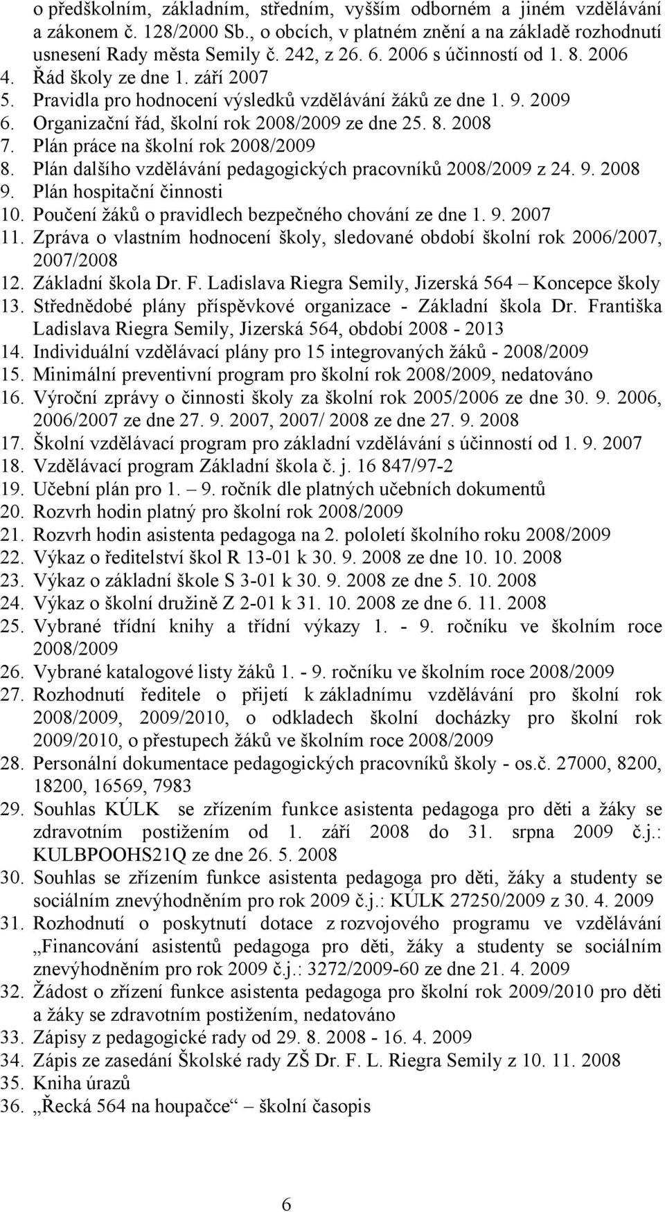 Plán práce na školní rok 2008/2009 8. Plán dalšího vzdělávání pedagogických pracovníků 2008/2009 z 24. 9. 2008 9. Plán hospitační činnosti 10. Poučení žáků o pravidlech bezpečného chování ze dne 1. 9. 2007 11.