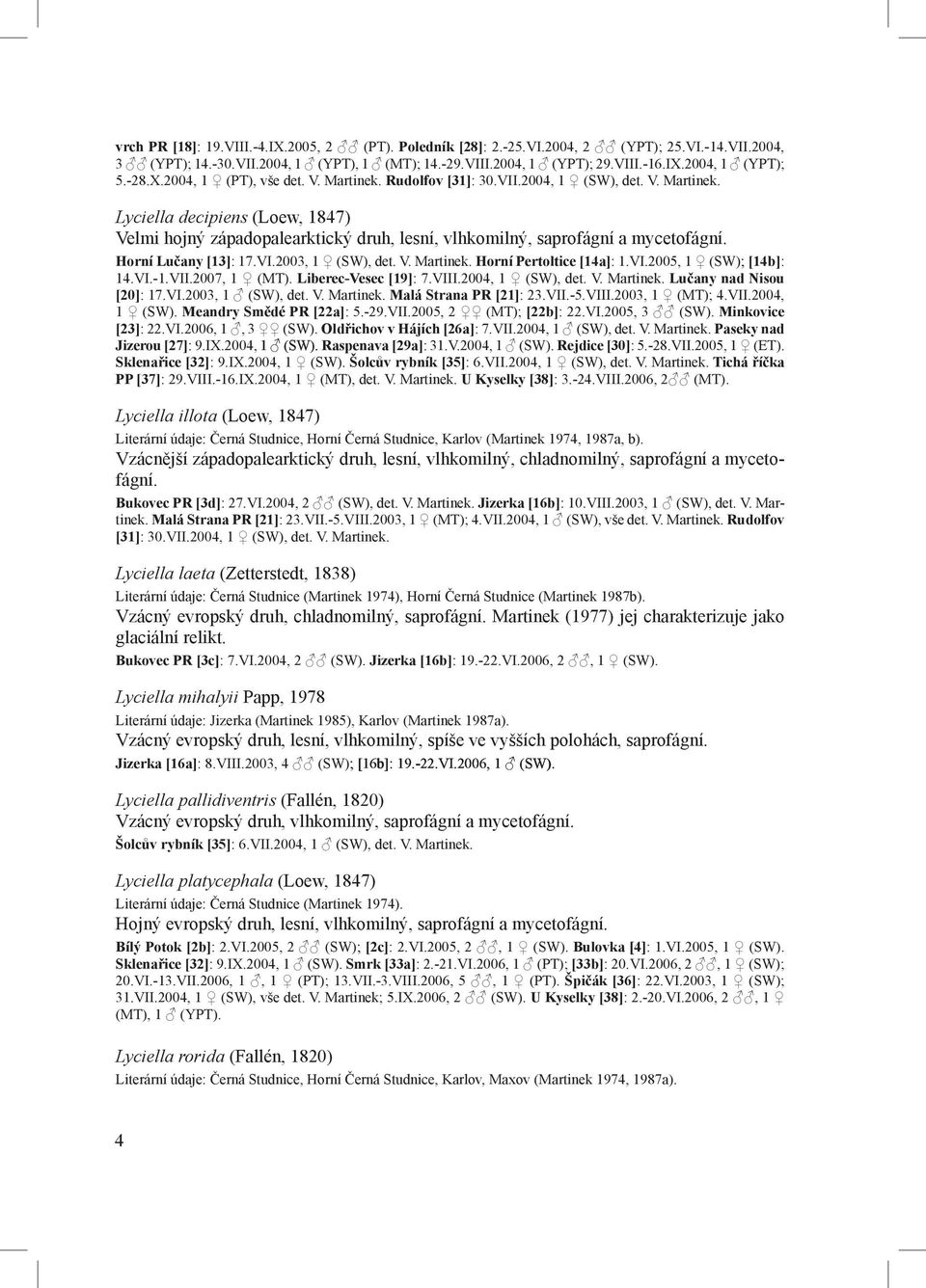 Horní Lučany [13]: 17.VI.2003, 1 (SW), det. V. Martinek. Horní Pertoltice [14a]: 1.VI.2005, 1 (SW); [14b]: 14.VI.-1.VII.2007, 1 (MT). Liberec-Vesec [19]: 7.VIII.2004, 1 (SW), det. V. Martinek. Lučany nad Nisou [20]: 17.