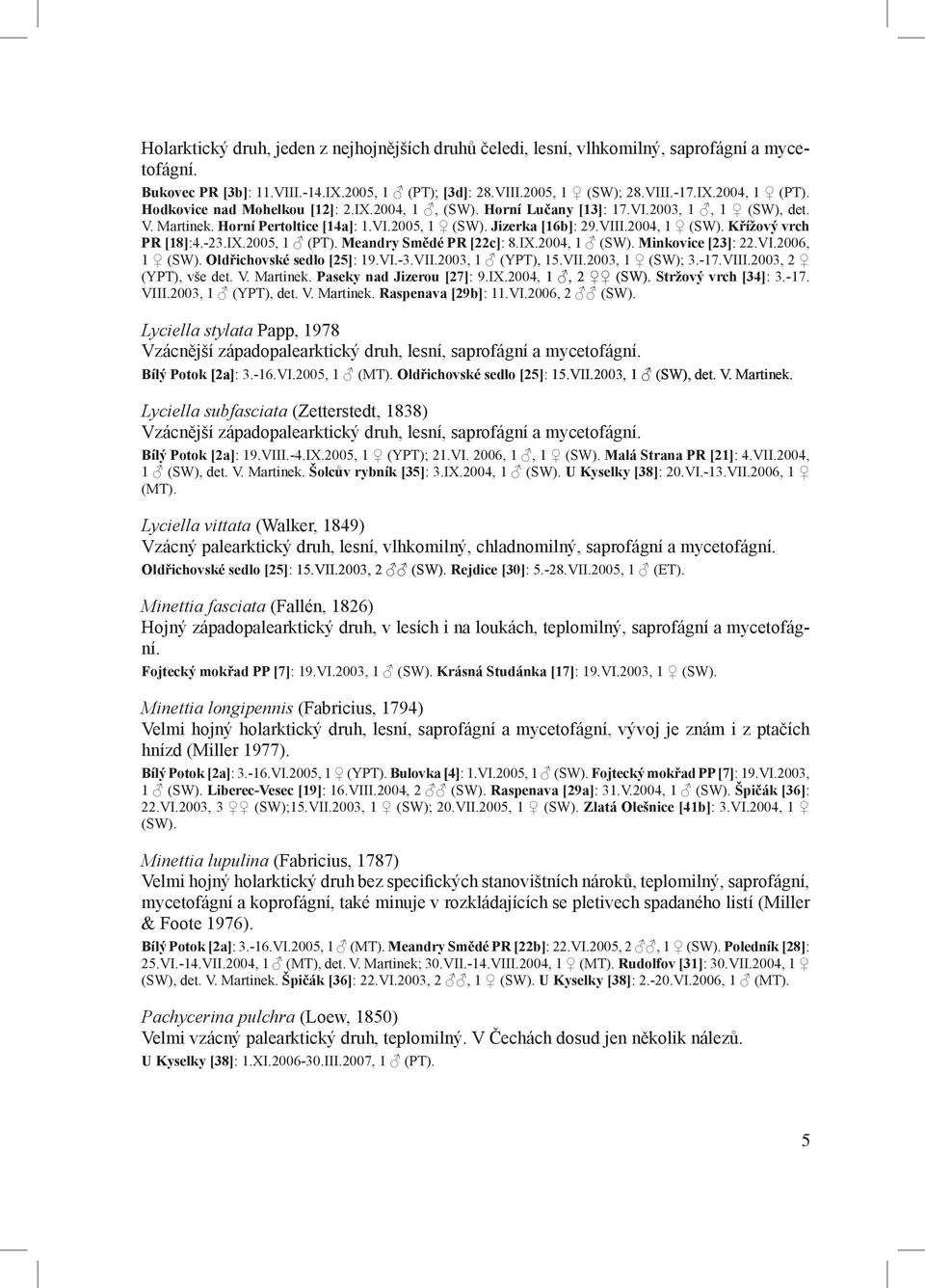 Křížový vrch PR [18]:4.-23.IX.2005, 1 (PT). Meandry Smědé PR [22c]: 8.IX.2004, 1 (SW). Minkovice [23]: 22.VI.2006, 1 (SW). Oldřichovské sedlo [25]: 19.VI.-3.VII.2003, 1 (YPT), 15.VII.2003, 1 (SW); 3.