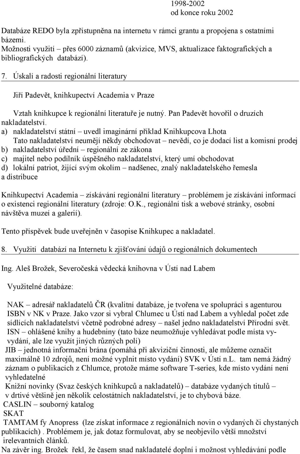 Úskalí a radosti regionální literatury Jiří Padevět, knihkupectví Academia v Praze Vztah knihkupce k regionální literatuře je nutný. Pan Padevět hovořil o druzích nakladatelství.