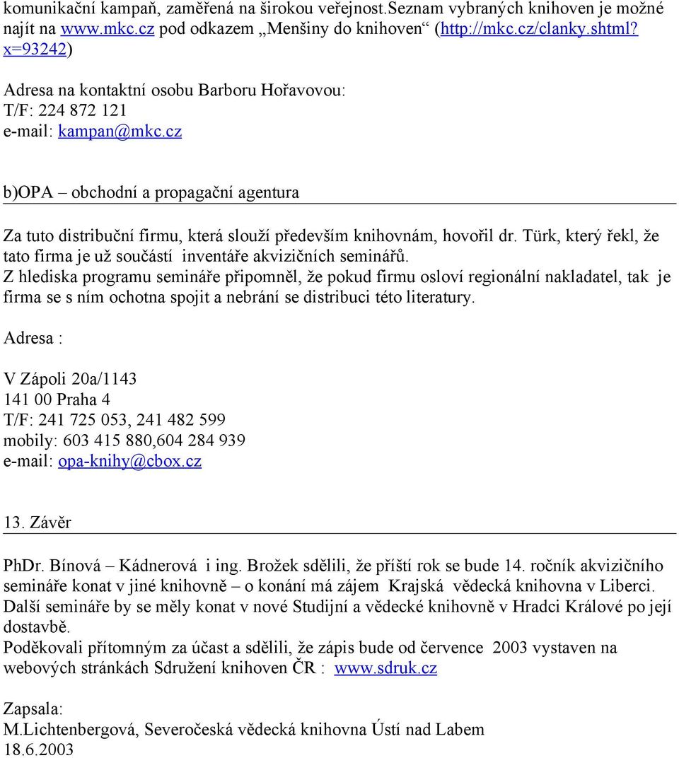 cz b)opa obchodní a propagační agentura Za tuto distribuční firmu, která slouží především knihovnám, hovořil dr. Türk, který řekl, že tato firma je už součástí inventáře akvizičních seminářů.