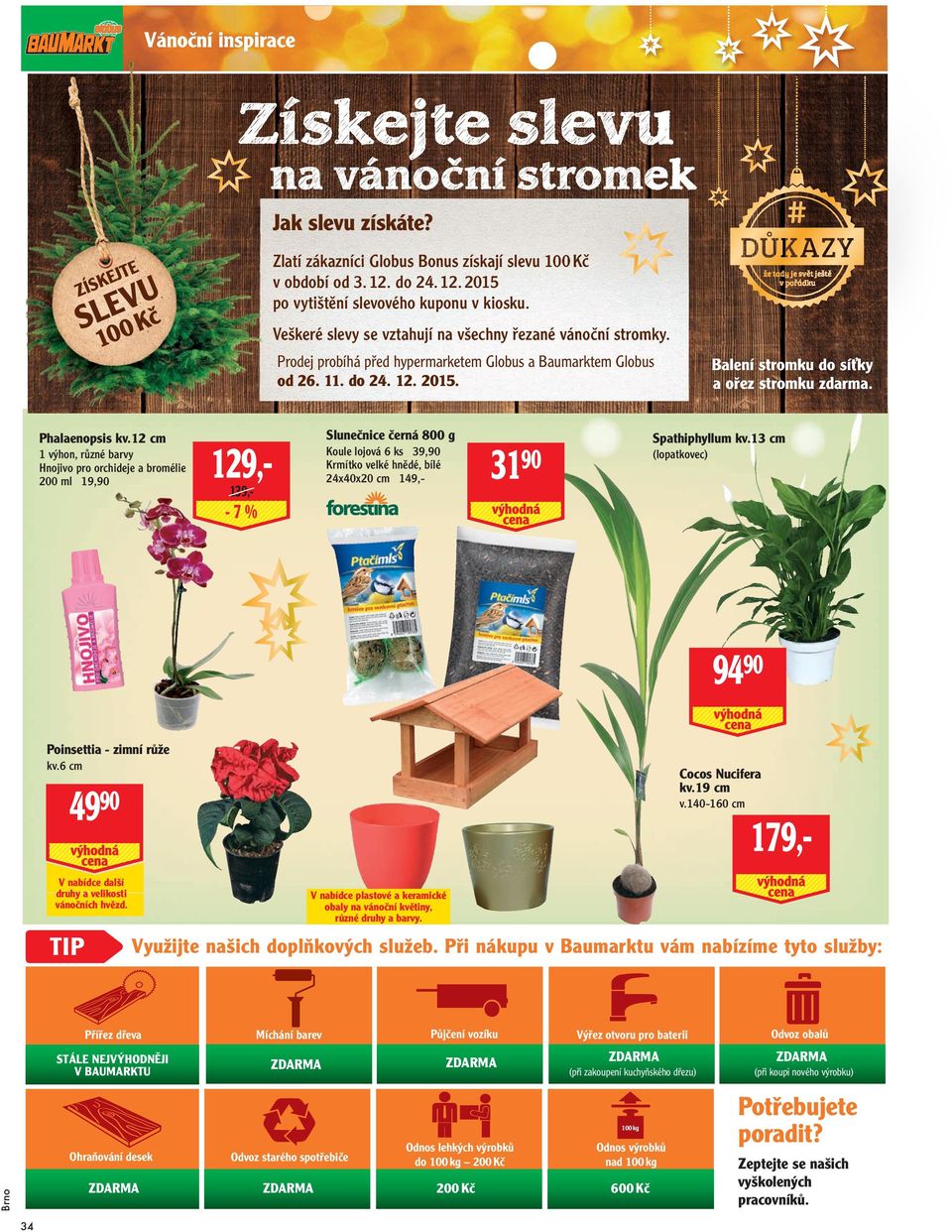 12 cm 1 výhon, různé barvy Hnojivo pro orchideje a bromélie 200 ml 19,90 Slunečnice černá 800 g 129,- Koule lojová 6 ks 39,90 Krmítko velké hnědé, bílé 24x40x20 cm 149,- 139,- Balení stromku do síťky