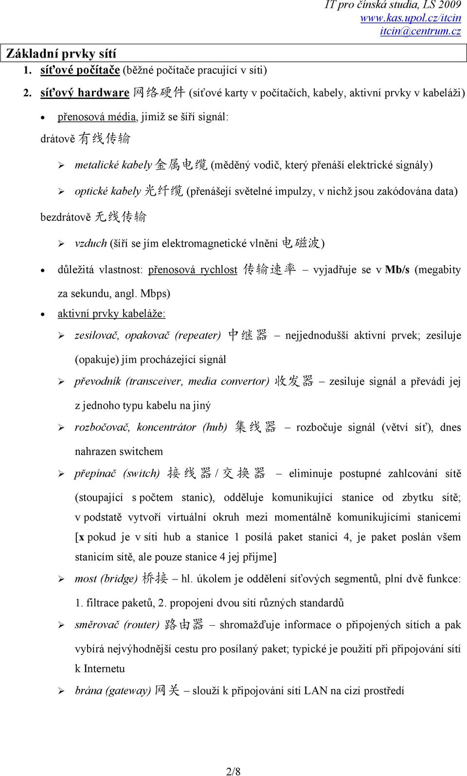 elektrické signály) optické kabely 光 纤 缆 (přenášejí světelné impulzy, v nichž jsou zakódována data) bezdrátově 无 线 传 输 vzduch (šíří se jím elektromagnetické vlnění 电 磁 波 ) důležitá vlastnost: