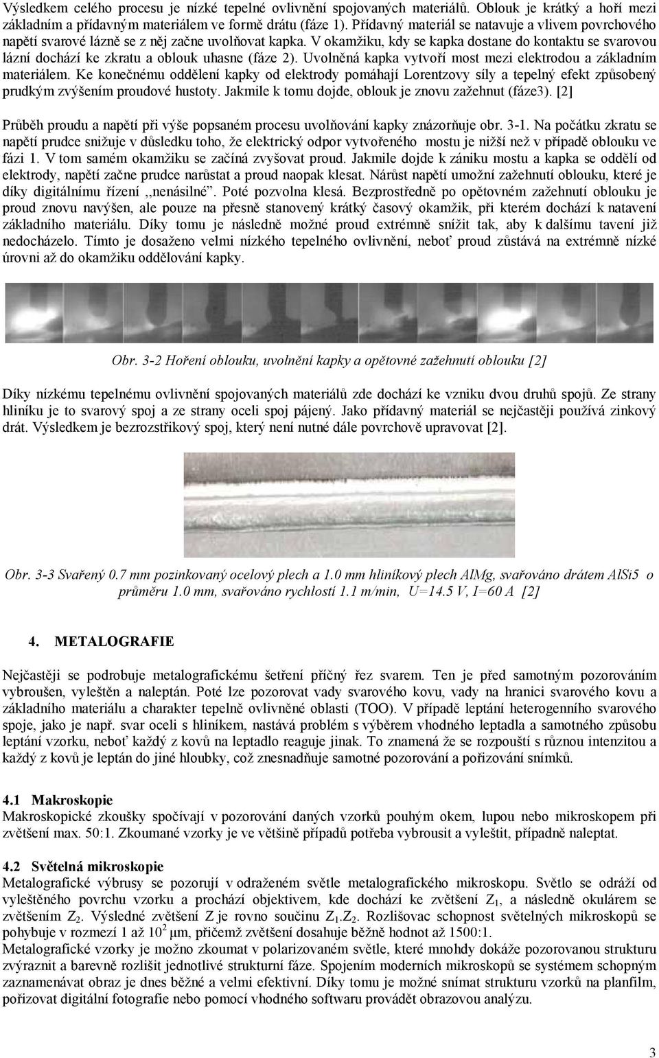 V okamžiku, kdy se kapka dostane do kontaktu se svarovou lázní dochází ke zkratu a oblouk uhasne (fáze 2). Uvolněná kapka vytvoří most mezi elektrodou a základním materiálem.