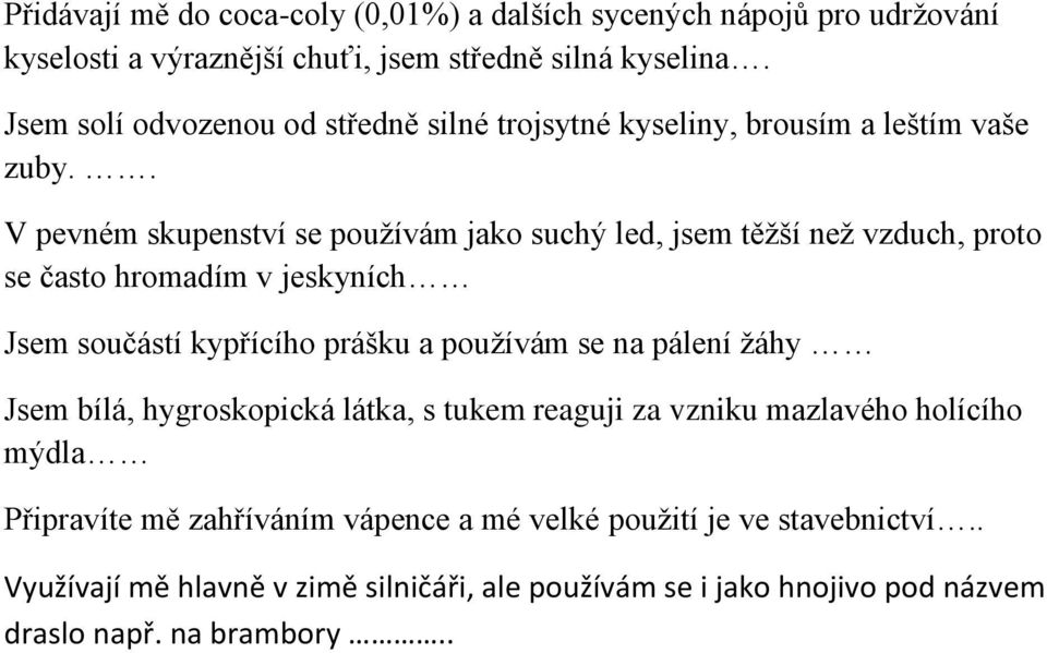 . V pevném skupenství se používám jako suchý led, jsem těžší než vzduch, proto se často hromadím v jeskyních Jsem součástí kypřícího prášku a používám se na