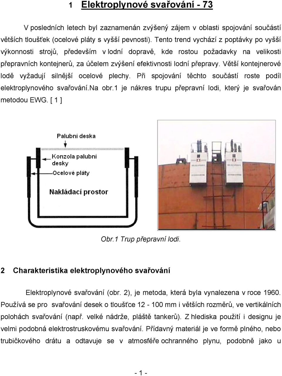 Větší kontejnerové lodě vyžadují silnější ocelové plechy. Při spojování těchto součástí roste podíl elektroplynového svařování.na obr.1 je nákres trupu přepravní lodi, který je svařován metodou EWG.