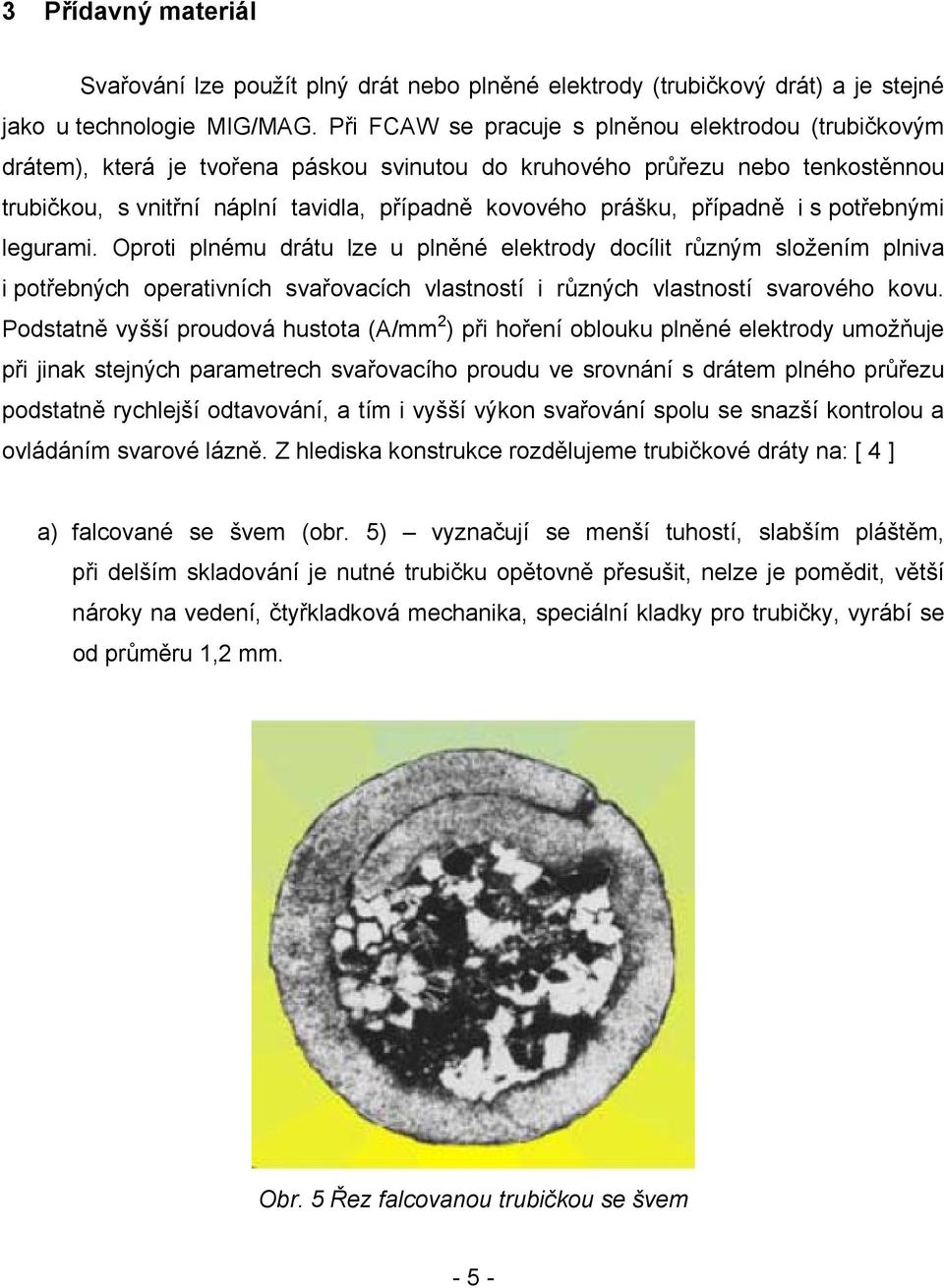 případně i s potřebnými legurami. Oproti plnému drátu lze u plněné elektrody docílit různým složením plniva i potřebných operativních svařovacích vlastností i různých vlastností svarového kovu.