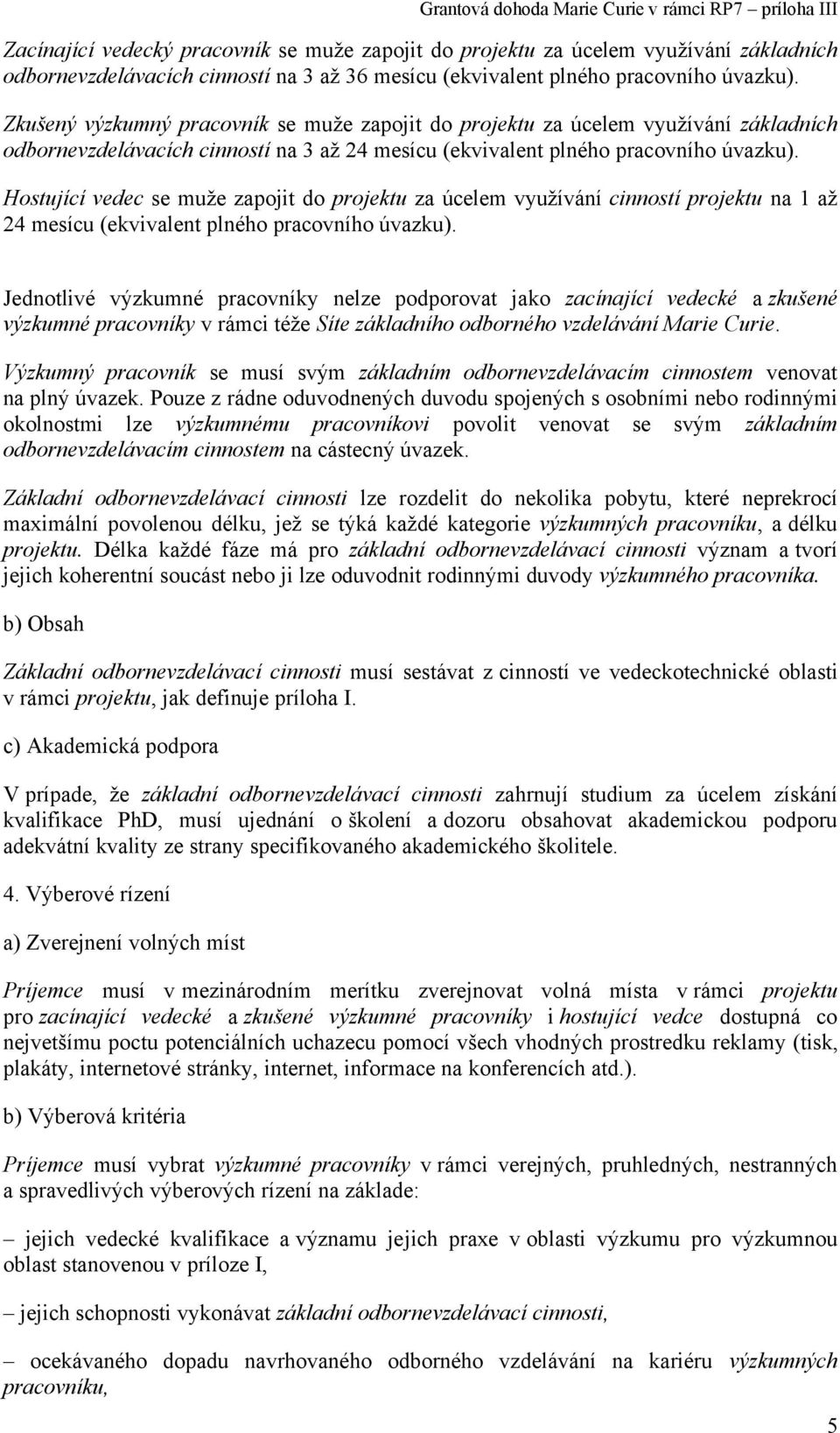 Hostující vedec se muže zapojit do projektu za úcelem využívání cinností projektu na 1 až 24 mesícu (ekvivalent plného pracovního úvazku).