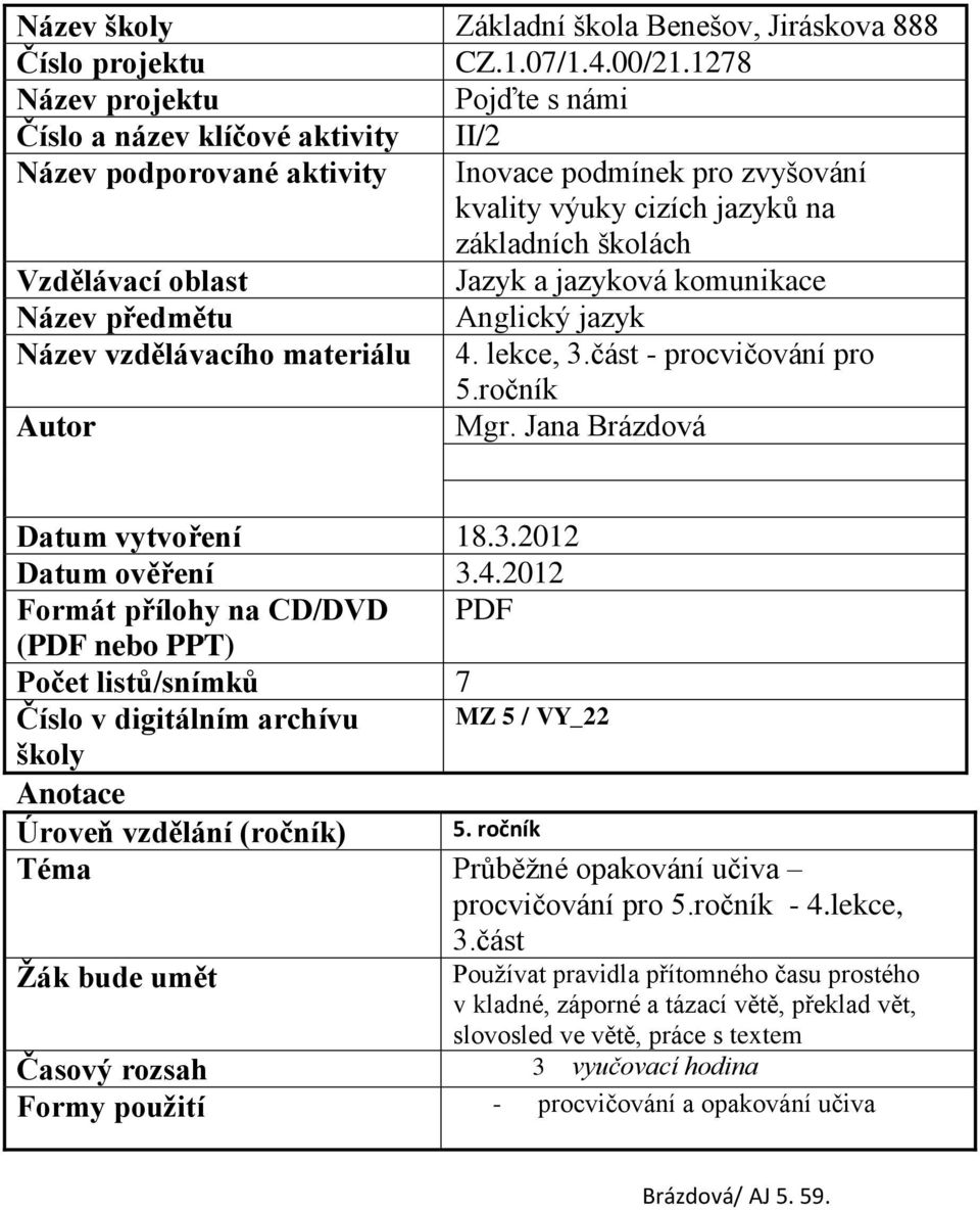 Jazyk a jazyková komunikace Název předmětu Anglický jazyk Název vzdělávacího materiálu 4. lekce, 3.část - procvičování pro 5.ročník Autor Mgr. Jana Brázdová Datum vytvoření 18.3.2012 Datum ověření 3.