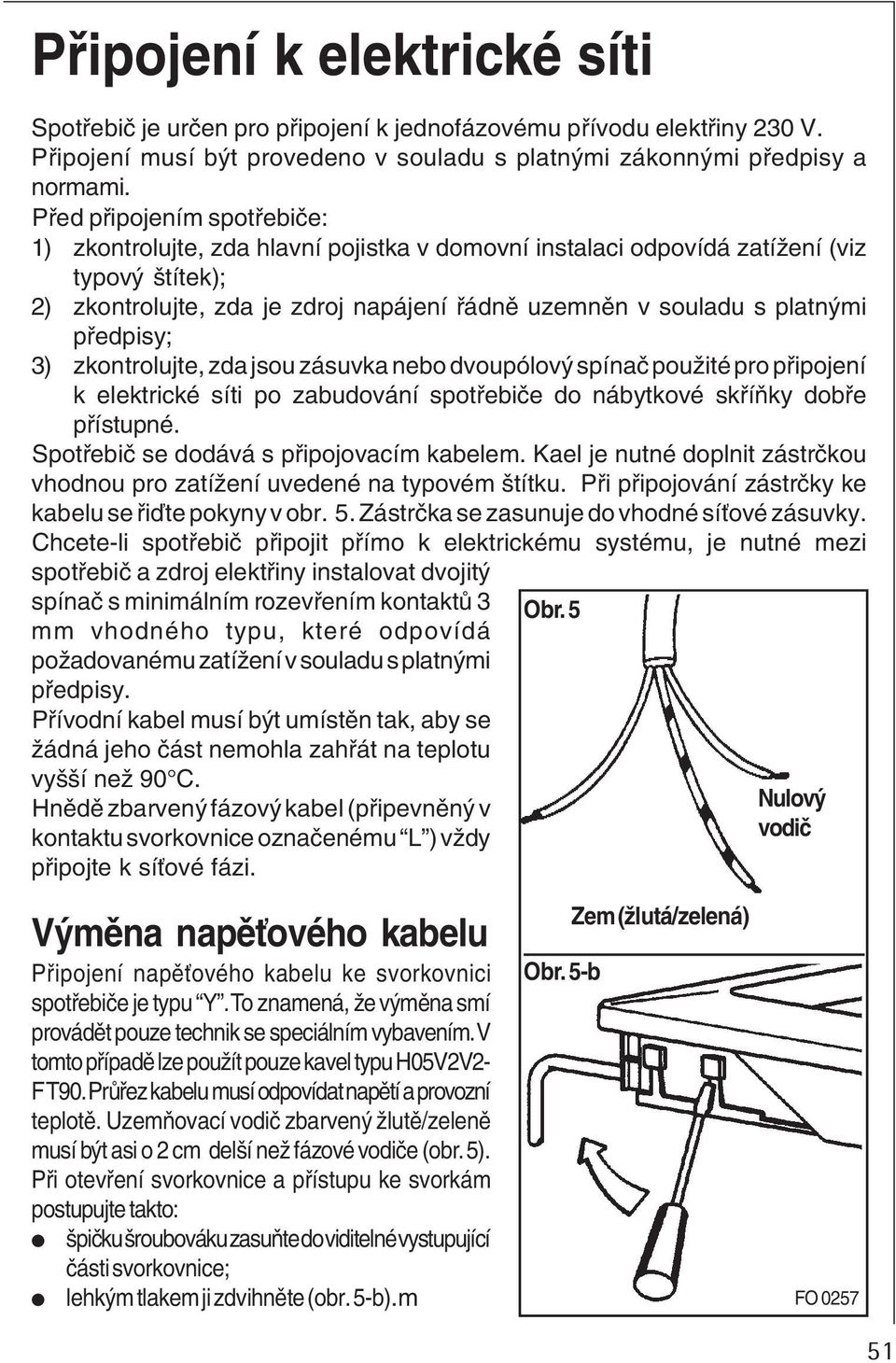 předpisy; 3) zkontrolujte, zda jsou zásuvka nebo dvoupólový spínač použité pro připojení k elektrické síti po zabudování spotřebiče do nábytkové skříňky dobře přístupné.