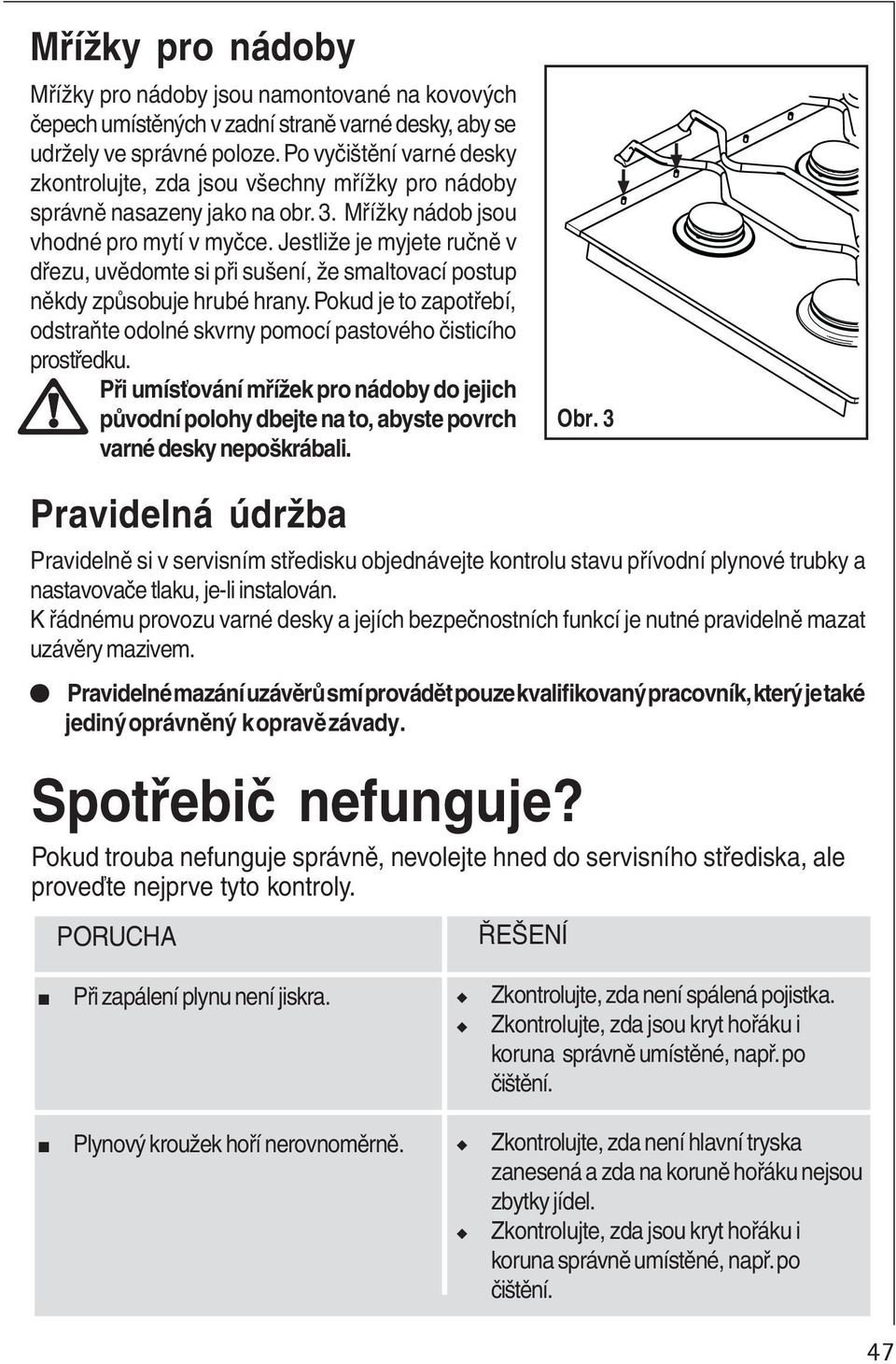 Jestliže je myjete ručně v dřezu, uvědomte si při sušení, že smaltovací postup někdy způsobuje hrubé hrany. Pokud je to zapotřebí, odstraňte odolné skvrny pomocí pastového čisticího prostředku.