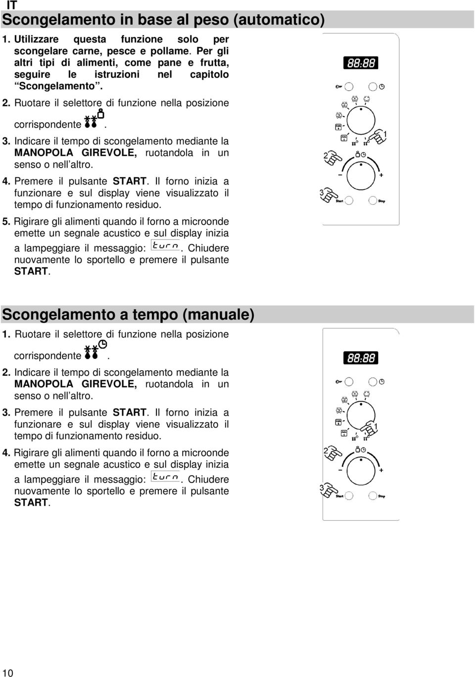 Indicare il tempo di scongelamento mediante la MANOPOLA GIREVOLE, ruotandola in un senso o nell altro. 4. Premere il pulsante START.