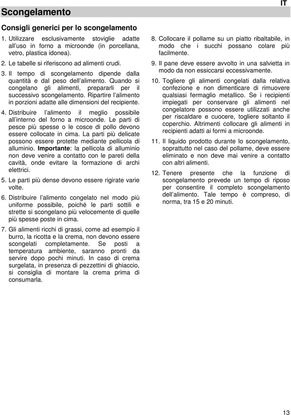 Ripartire l alimento in porzioni adatte alle dimensioni del recipiente. 4. Distribuire l alimento il meglio possibile all interno del forno a microonde.