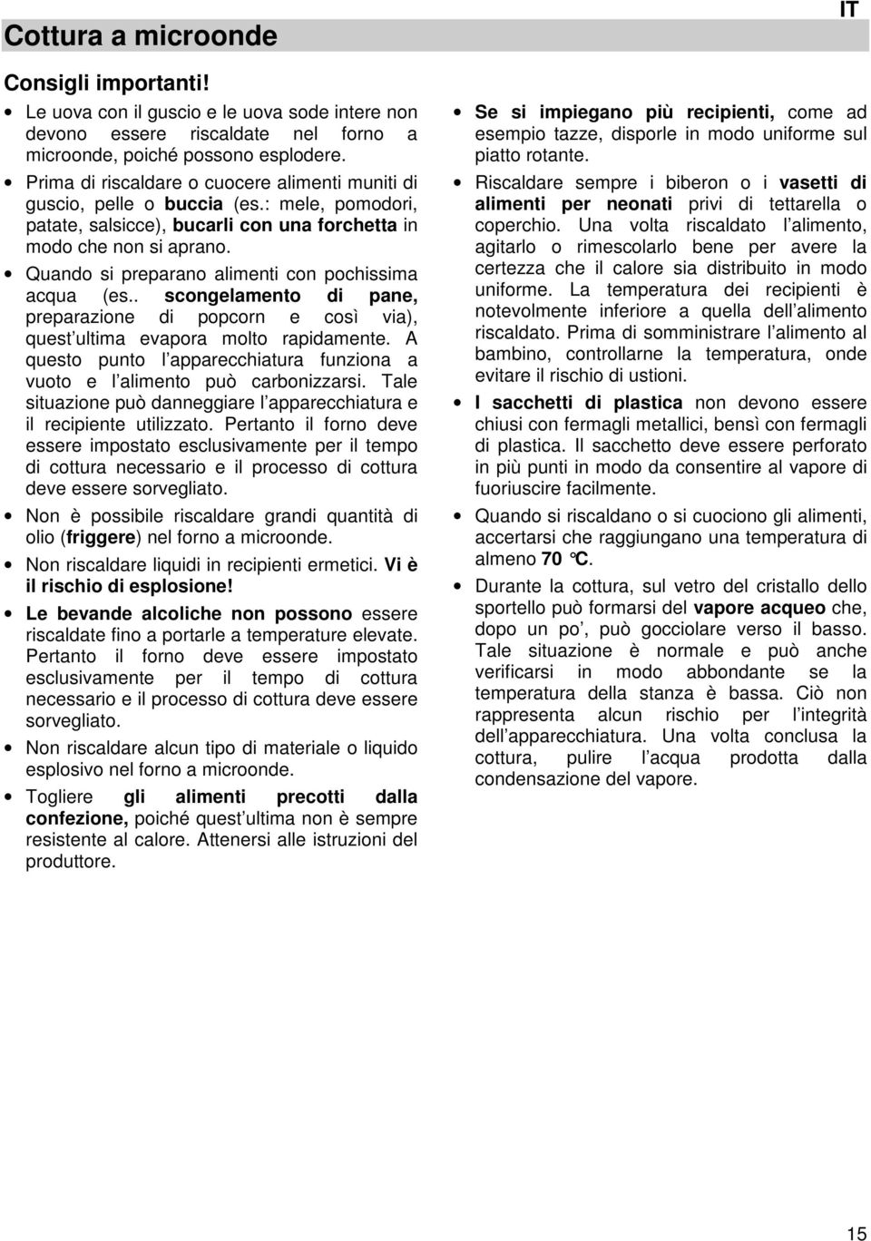 Quando si preparano alimenti con pochissima acqua (es.. scongelamento di pane, preparazione di popcorn e così via), quest ultima evapora molto rapidamente.