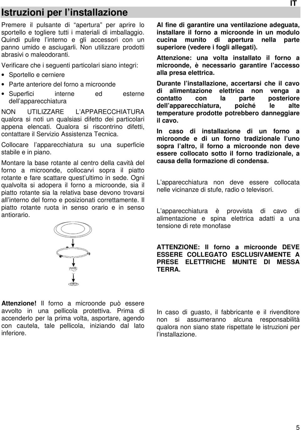 Verificare che i seguenti particolari siano integri: Sportello e cerniere Parte anteriore del forno a microonde Superfici interne ed esterne dell apparecchiatura NON UTILIZZARE L APPARECCHIATURA