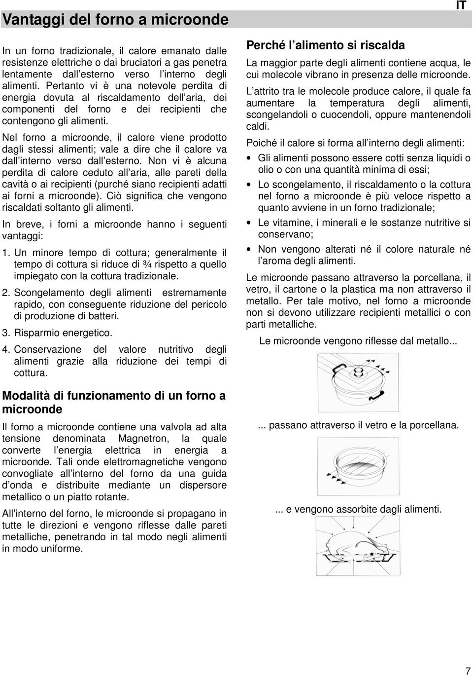 Nel forno a microonde, il calore viene prodotto dagli stessi alimenti; vale a dire che il calore va dall interno verso dall esterno.