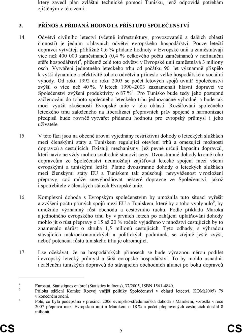 Pouze letečtí dopravci vytvářejí přibližně 0,6 % přidané hodnoty v Evropské unii a zaměstnávají více než 400 000 zaměstnanců (0,4 % celkového počtu zaměstnanců v nefinanční sféře hospodářství) 4,