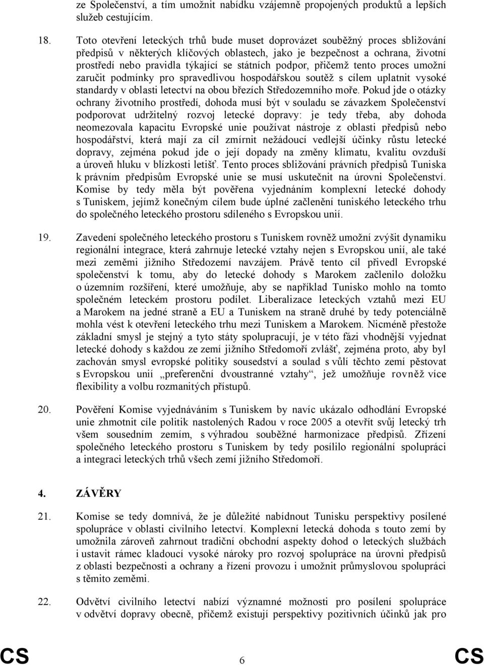 státních podpor, přičemž tento proces umožní zaručit podmínky pro spravedlivou hospodářskou soutěž s cílem uplatnit vysoké standardy v oblasti letectví na obou březích Středozemního moře.