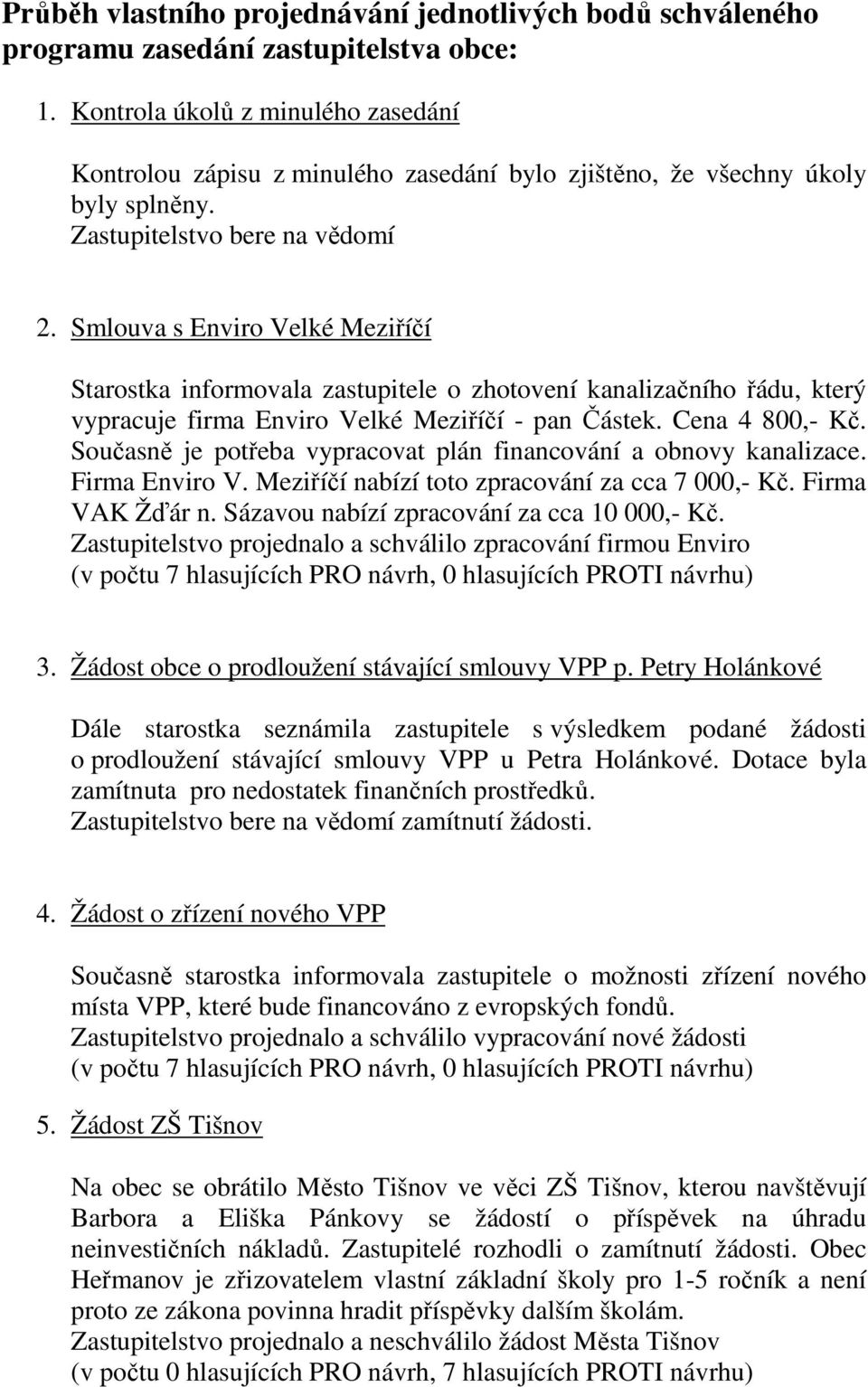 Smlouva s Enviro Velké Meziříčí Starostka informovala zastupitele o zhotovení kanalizačního řádu, který vypracuje firma Enviro Velké Meziříčí - pan Částek. Cena 4 800,- Kč.