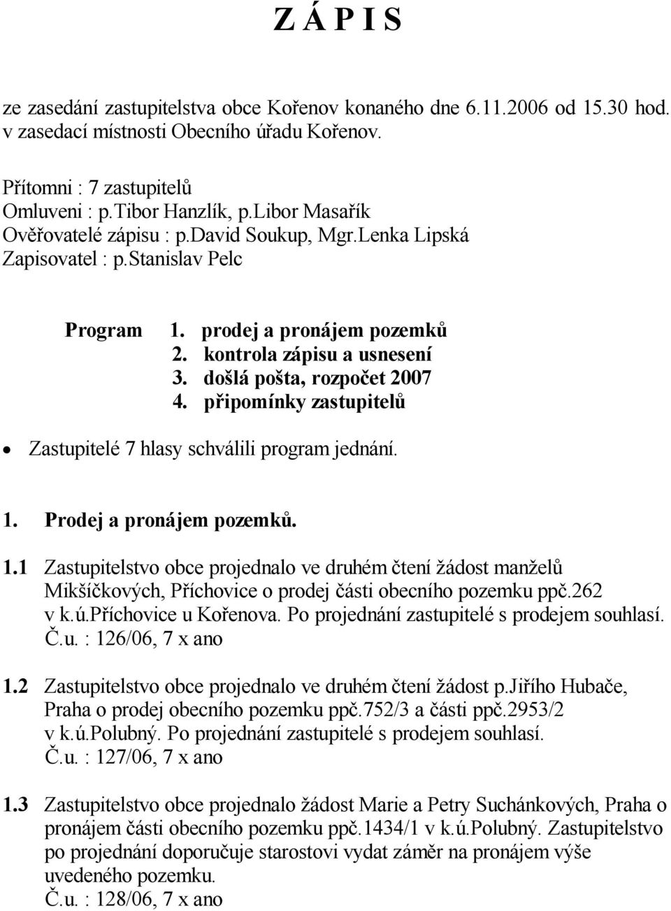 p ipomínky zastupitel Zastupitelé 7 hlasy schválili program jednání. 1. Prodej a pronájem pozemk. 1.1 Zastupitelstvo obce projednalo ve druhém tení ádost man el Mik í kových, P íchovice o prodej ásti obecního pozemku pp.