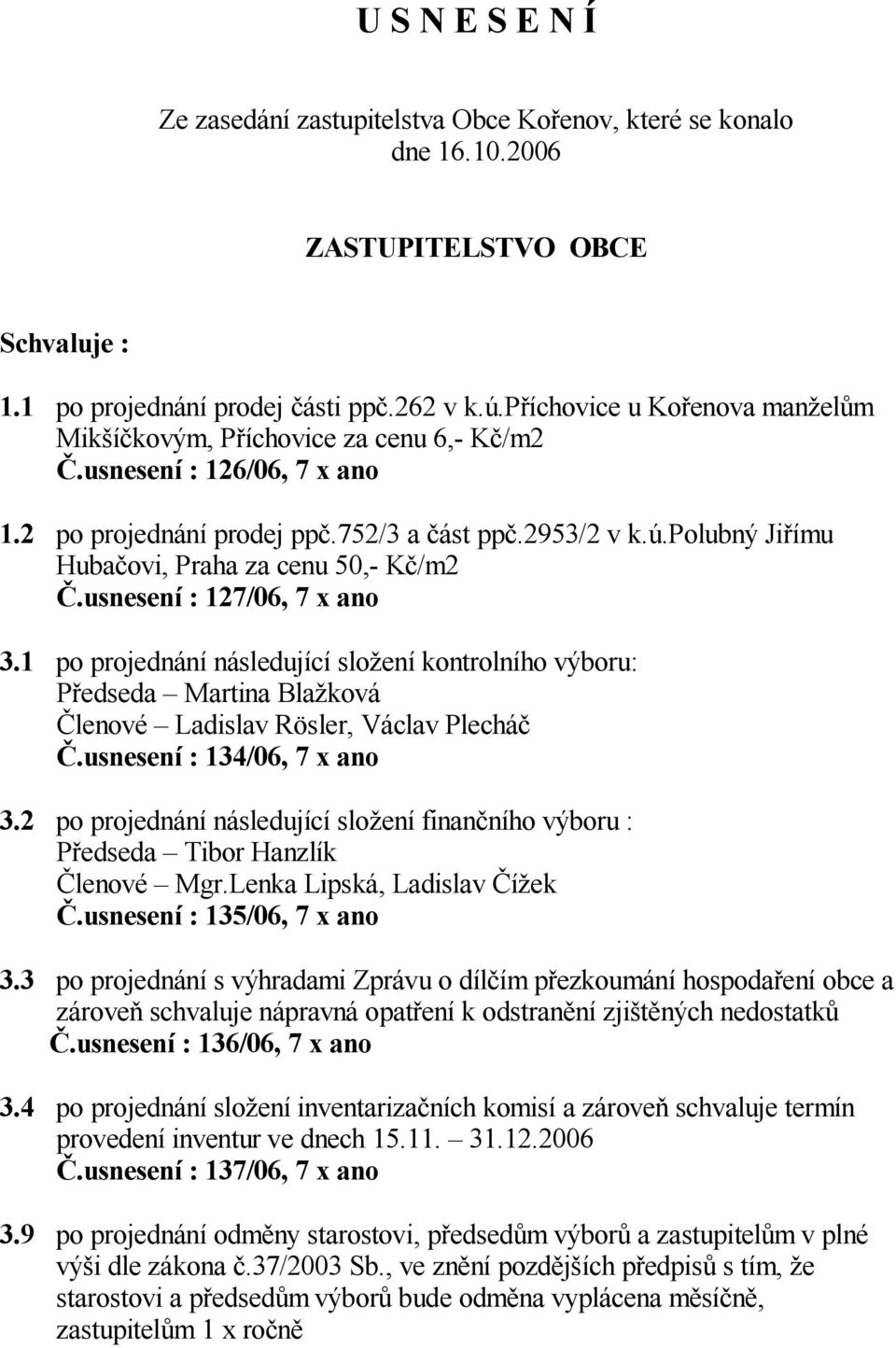 polubný Ji ímu Huba ovi, Praha za cenu 50,- K /m2.usnesení : 127/06, 7 x ano 3.1 po projednání následující slo ení kontrolního výboru: P edseda Martina Bla ková lenové Ladislav Rösler, Václav Plechá.