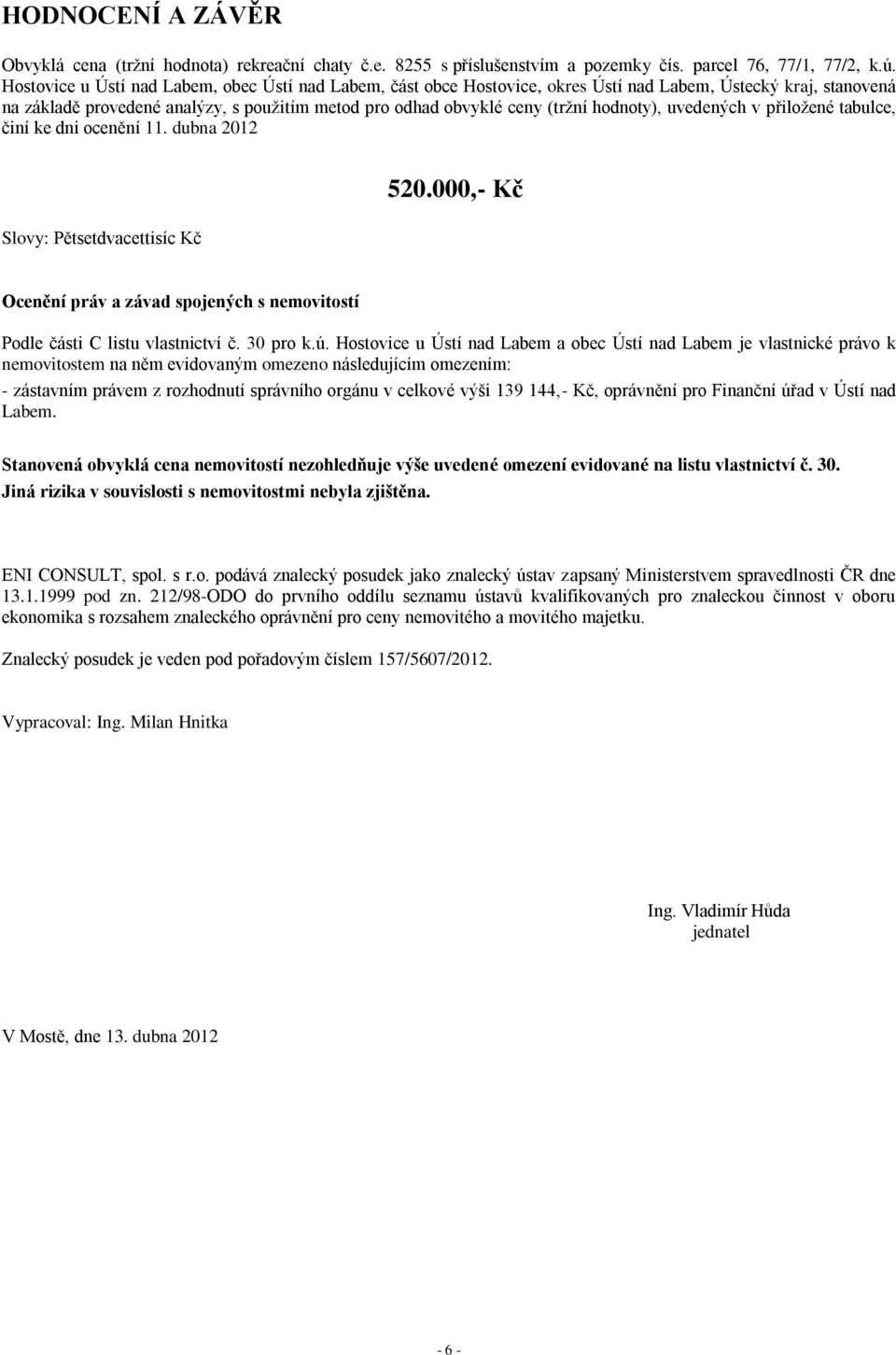 hodnoty), uvedených v přiložené tabulce, činí ke dni ocenění 11. dubna 2012 Slovy: Pětsetdvacettisíc Kč 520.000,- Kč Ocenění práv a závad spojených s nemovitostí Podle části C listu vlastnictví č.