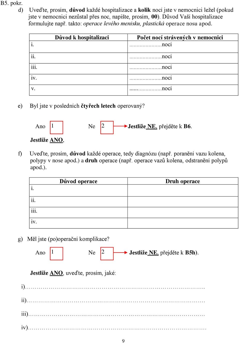 ...nocí e) Byl jste v posledních čtyřech letech operovaný? Ano Ne Jestliže NE, přejděte k B6. Jestliže ANO, f) Uveďte, prosím, důvod každé operace, tedy diagnózu (např.