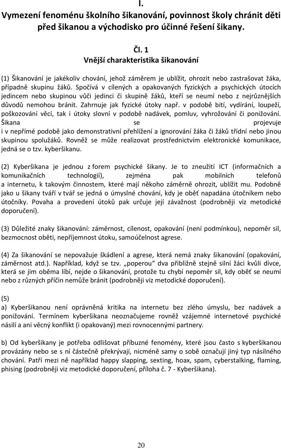 Spočívá v cílených a opakovaných fyzických a psychických útocích jedincem nebo skupinou vůči jedinci či skupině žáků, kteří se neumí nebo z nejrůznějších důvodů nemohou bránit.