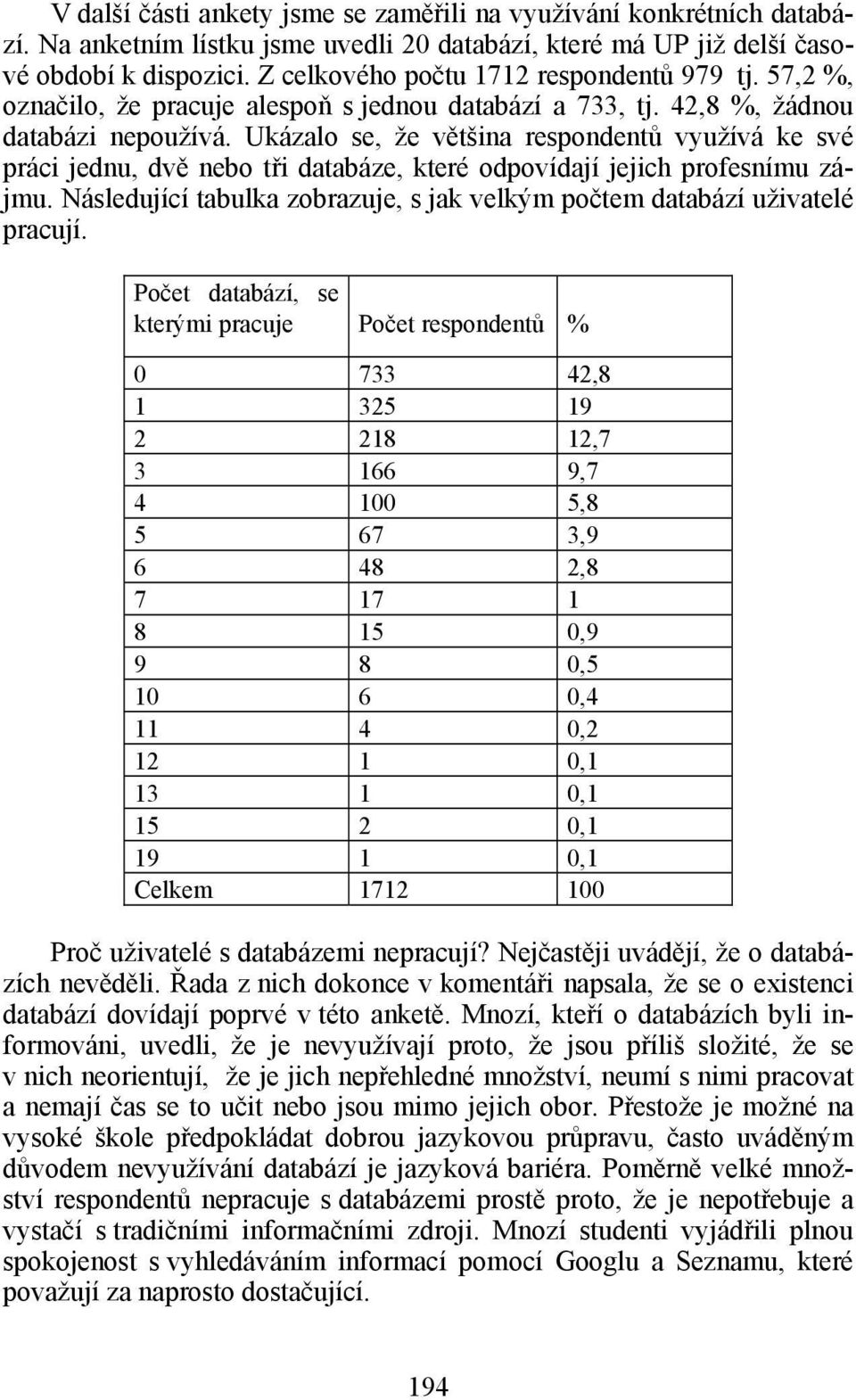 Ukázalo se, že většina respondentů využívá ke své práci jednu, dvě nebo tři databáze, které odpovídají jejich profesnímu zájmu.