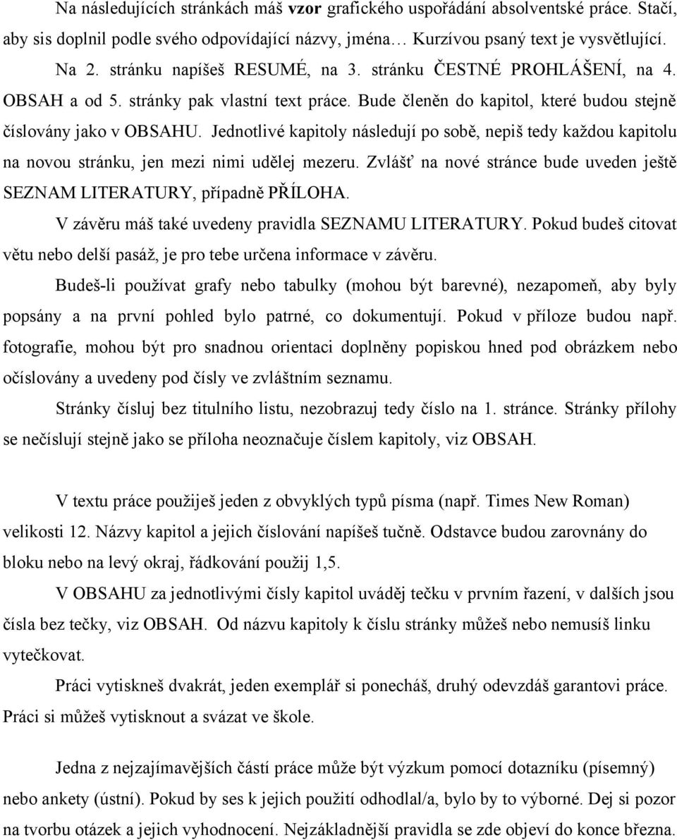 Jednotlivé kapitoly následují po sobě, nepiš tedy každou kapitolu na novou stránku, jen mezi nimi udělej mezeru. Zvlášť na nové stránce bude uveden ještě SEZNAM LITERATURY, případně PŘÍLOHA.