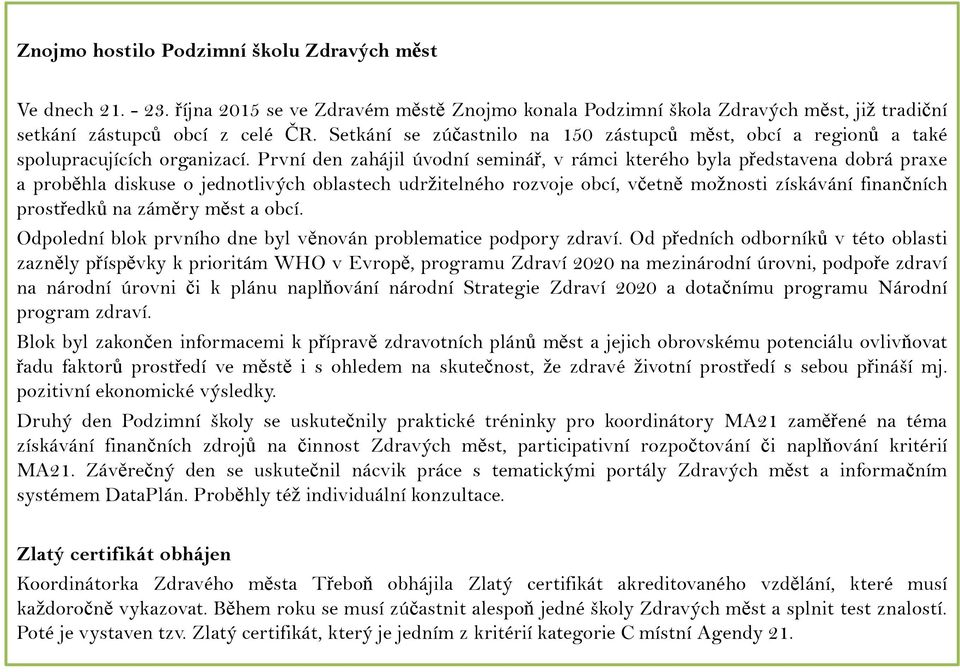 První den zahájil úvodní seminář, v rámci kterého byla představena dobrá praxe a proběhla diskuse o jednotlivých oblastech udržitelného rozvoje obcí, včetně možnosti získávání finančních prostředků