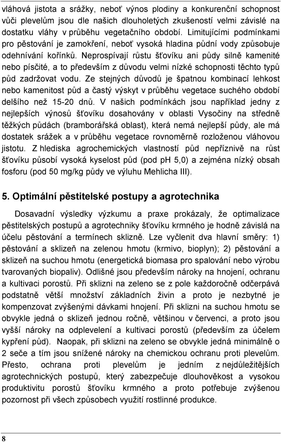 Neprospívají růstu šťovíku ani půdy silně kamenité nebo písčité, a to především z důvodu velmi nízké schopnosti těchto typů půd zadržovat vodu.